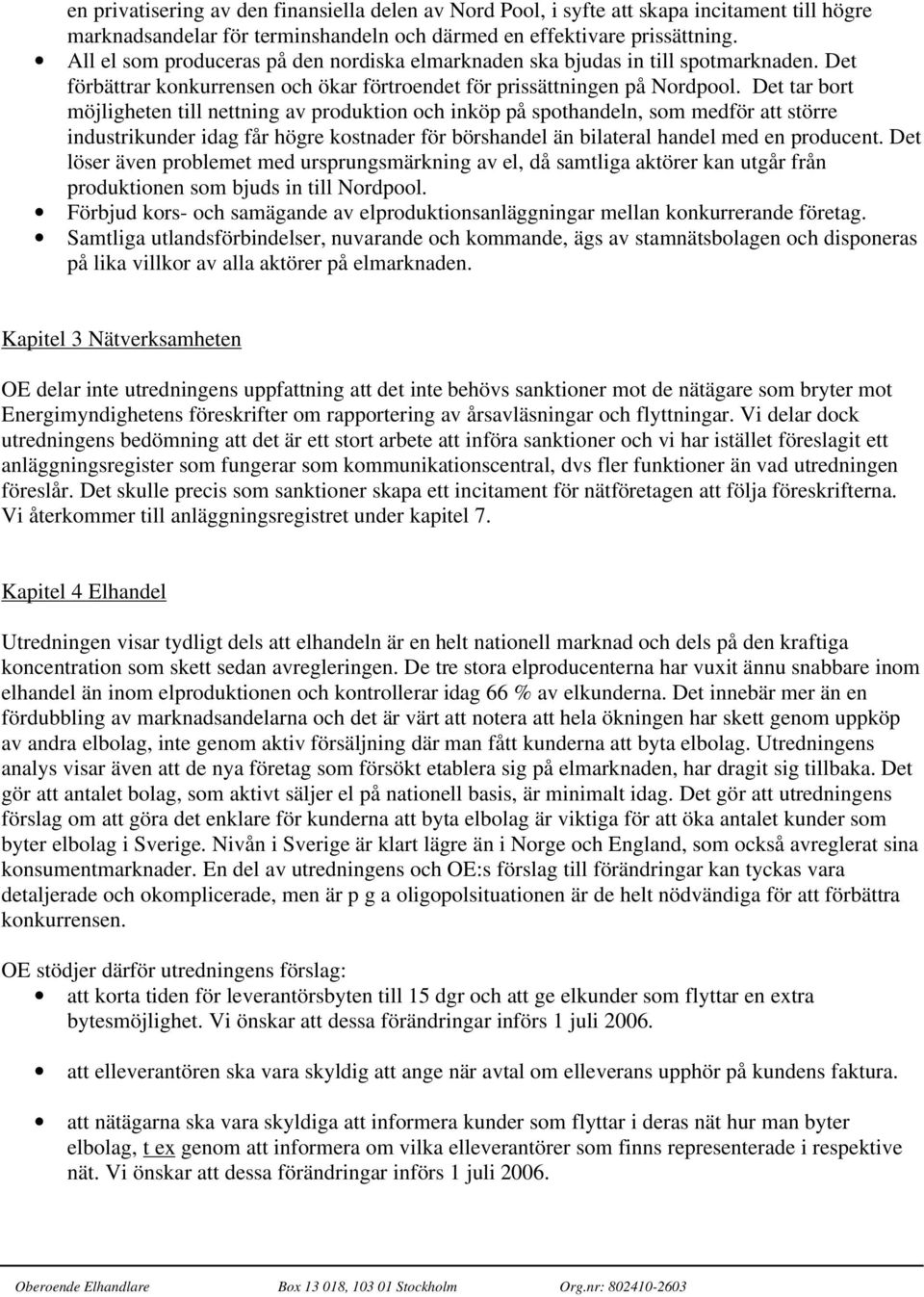 Det tar bort möjligheten till nettning av produktion och inköp på spothandeln, som medför att större industrikunder idag får högre kostnader för börshandel än bilateral handel med en producent.