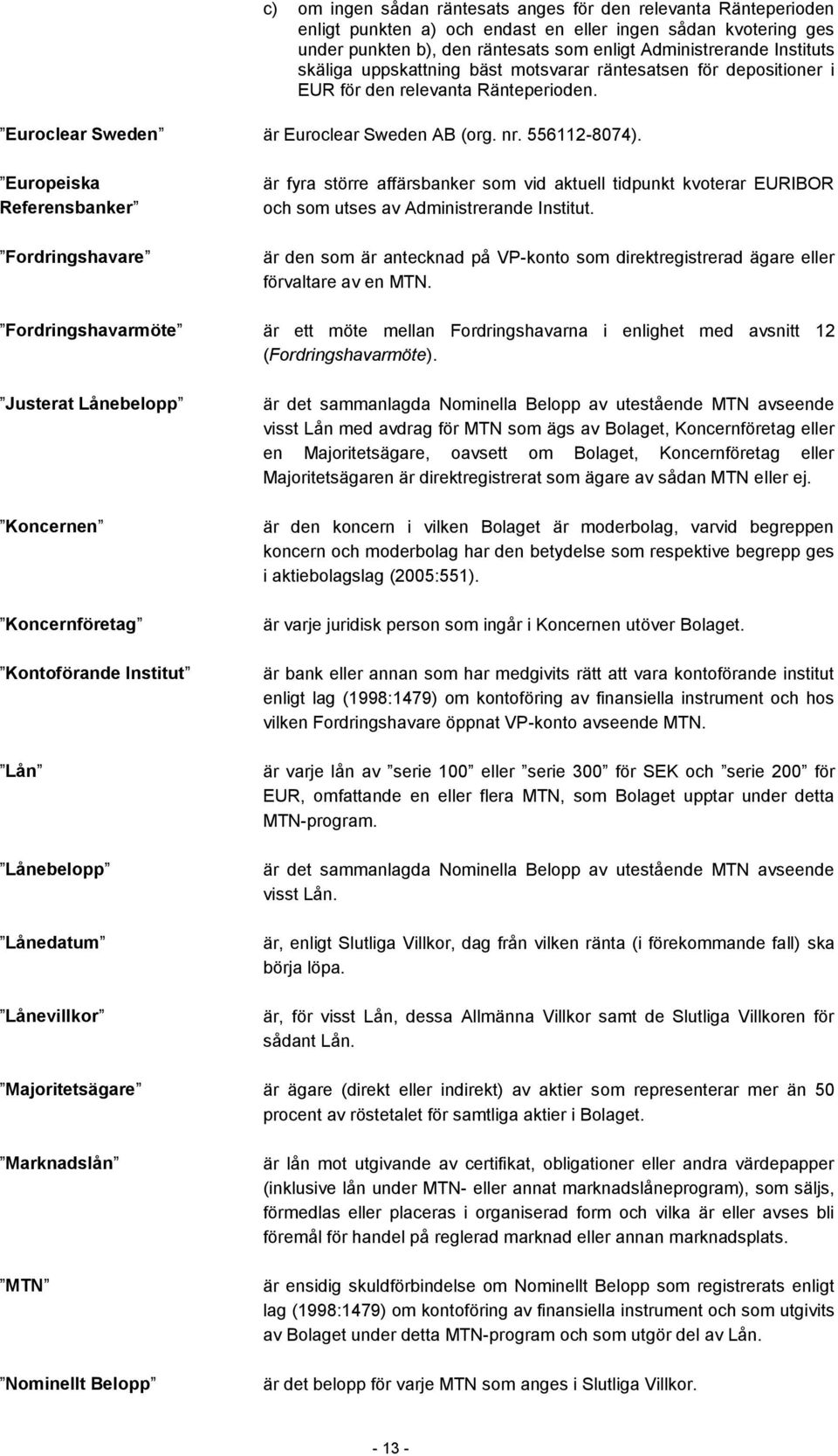 Europeiska Referensbanker Fordringshavare är fyra större affärsbanker som vid aktuell tidpunkt kvoterar EURIBOR och som utses av Administrerande Institut.