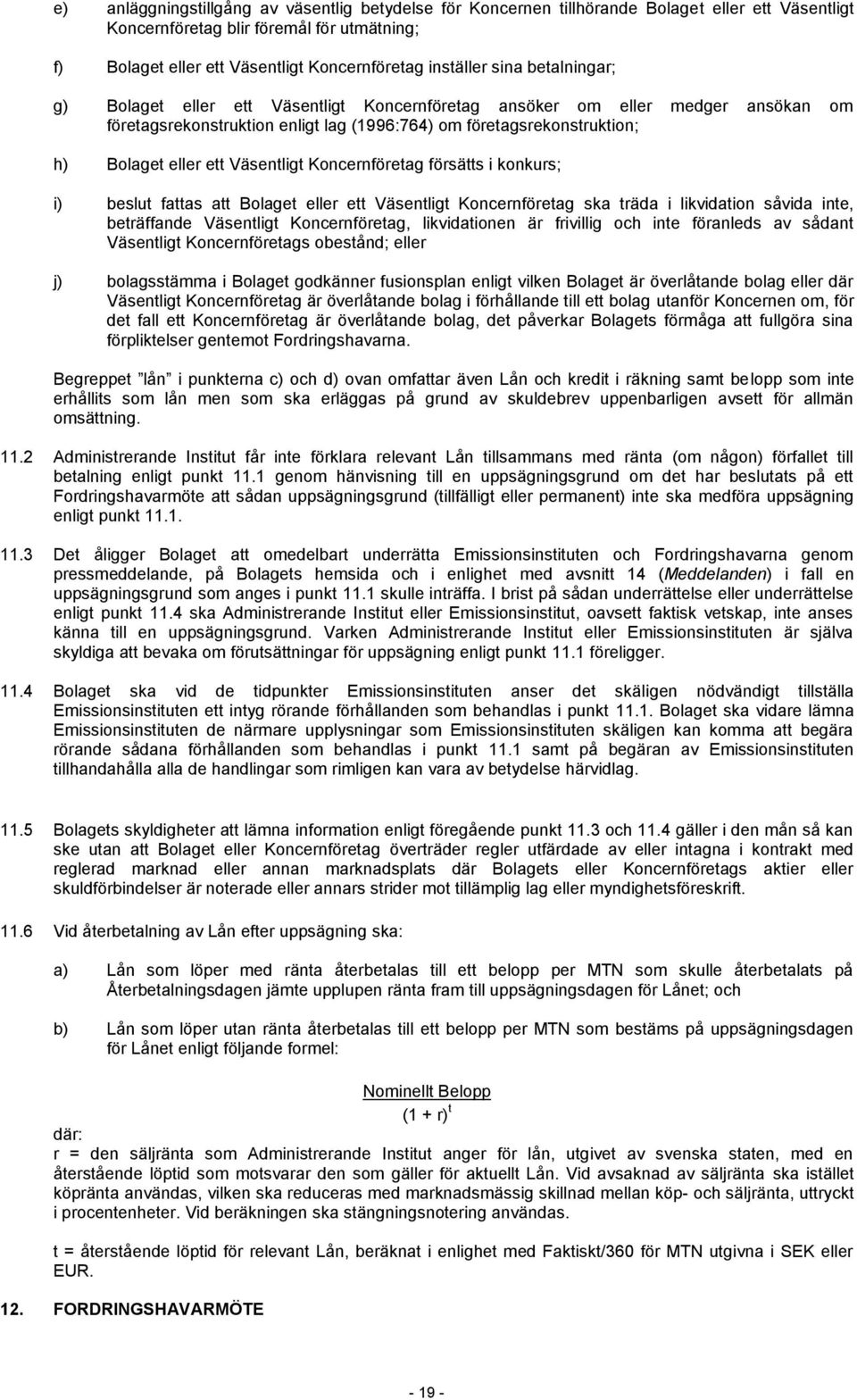 ett Väsentligt Koncernföretag försätts i konkurs; i) beslut fattas att Bolaget eller ett Väsentligt Koncernföretag ska träda i likvidation såvida inte, beträffande Väsentligt Koncernföretag,