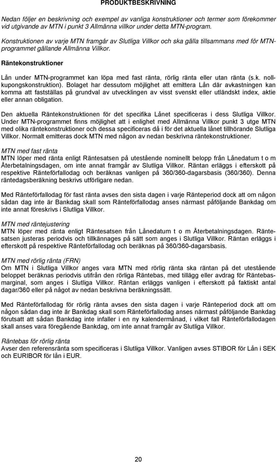 Räntekonstruktioner Lån under MTN-programmet kan löpa med fast ränta, rörlig ränta eller utan ränta (s.k. nollkupongskonstruktion).