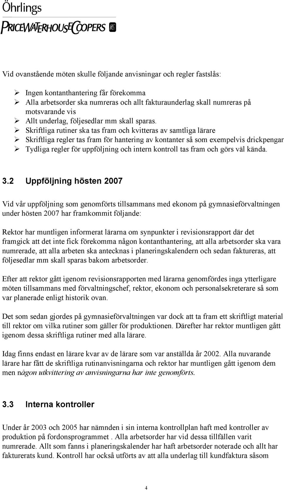 Skriftliga rutiner ska tas fram och kvitteras av samtliga lärare Skriftliga regler tas fram för hantering av kontanter så som exempelvis drickpengar Tydliga regler för uppföljning och intern kontroll