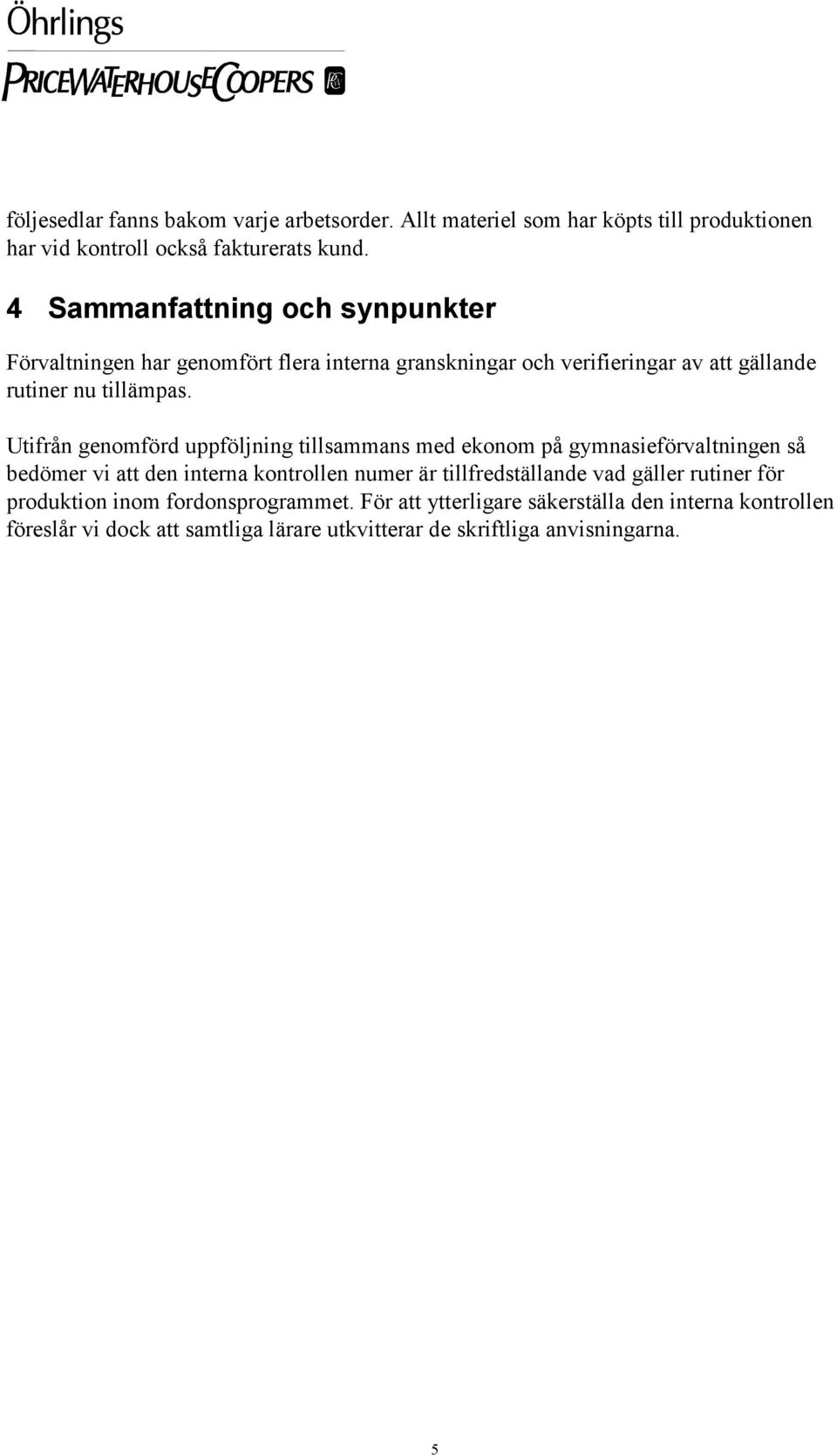 Utifrån genomförd uppföljning tillsammans med ekonom på gymnasieförvaltningen så bedömer vi att den interna kontrollen numer är tillfredställande vad