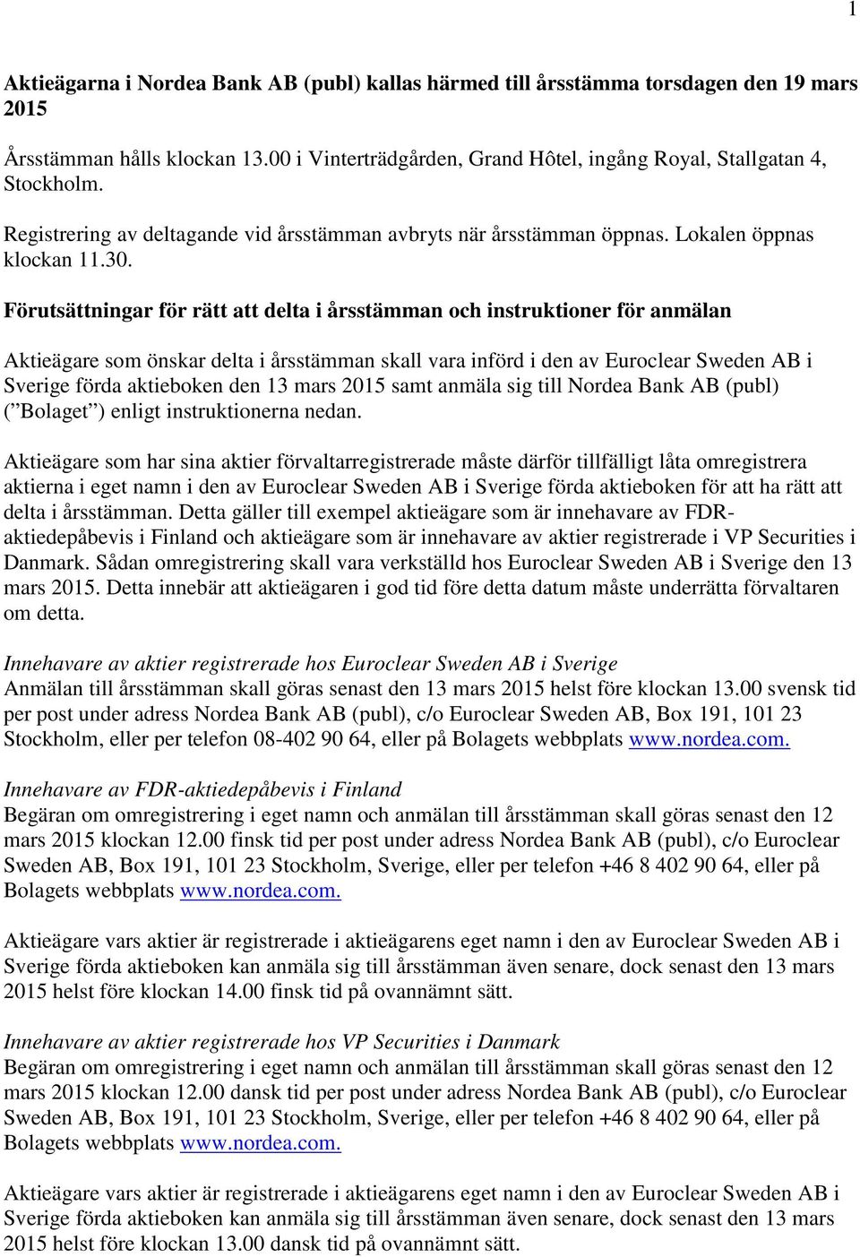 Förutsättningar för rätt att delta i årsstämman och instruktioner för anmälan Aktieägare som önskar delta i årsstämman skall vara införd i den av Euroclear Sweden AB i Sverige förda aktieboken den 13