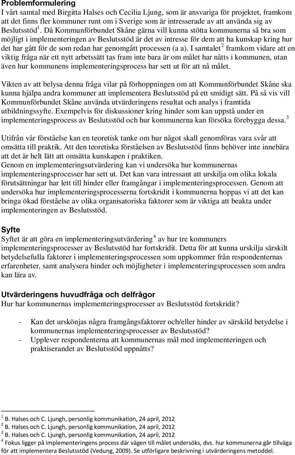 Då Kommunförbundet Skåne gärna vill kunna stötta kommunerna så bra som möjligt i implementeringen av Beslutsstöd är det av intresse för dem att ha kunskap kring hur det har gått för de som redan har