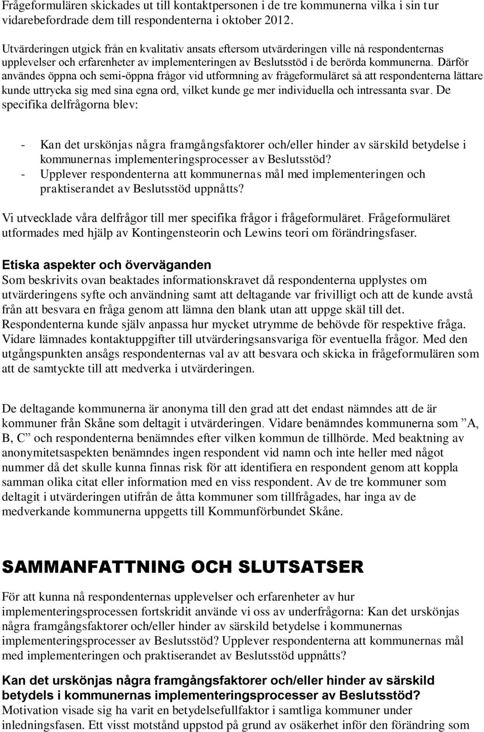Därför användes öppna och semi-öppna frågor vid utformning av frågeformuläret så att respondenterna lättare kunde uttrycka sig med sina egna ord, vilket kunde ge mer individuella och intressanta svar.
