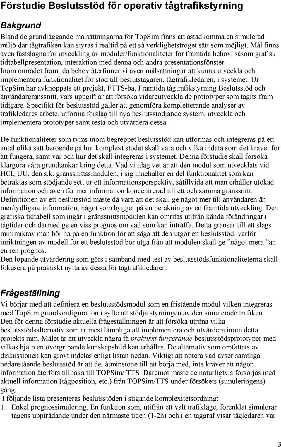 Mål finns även fastslagna för utveckling av moduler/funktionaliteter för framtida behov, såsom grafisk tidtabellpresentation, interaktion med denna och andra presentationsfönster.