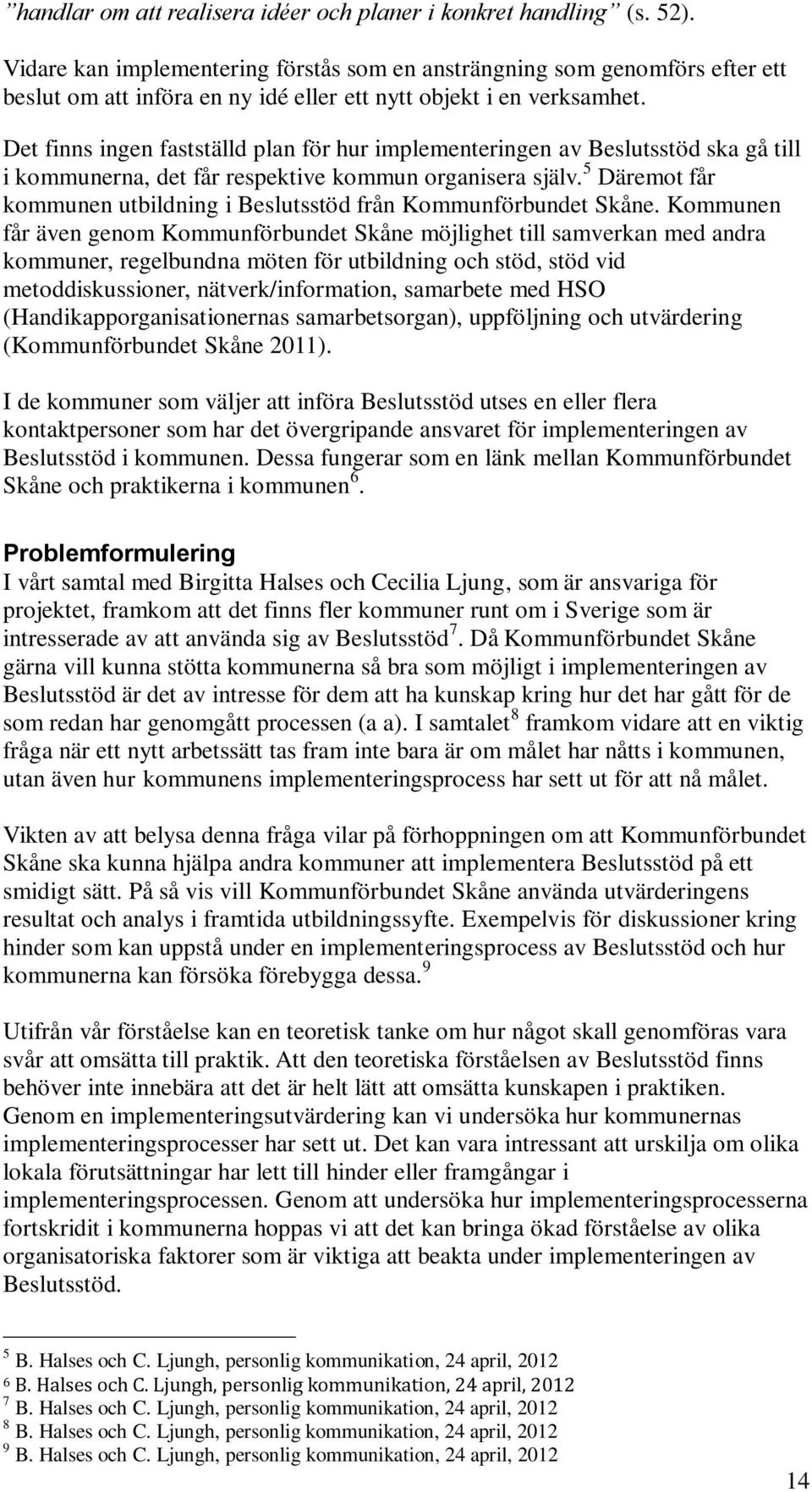 Det finns ingen fastställd plan för hur implementeringen av Beslutsstöd ska gå till i kommunerna, det får respektive kommun organisera själv.