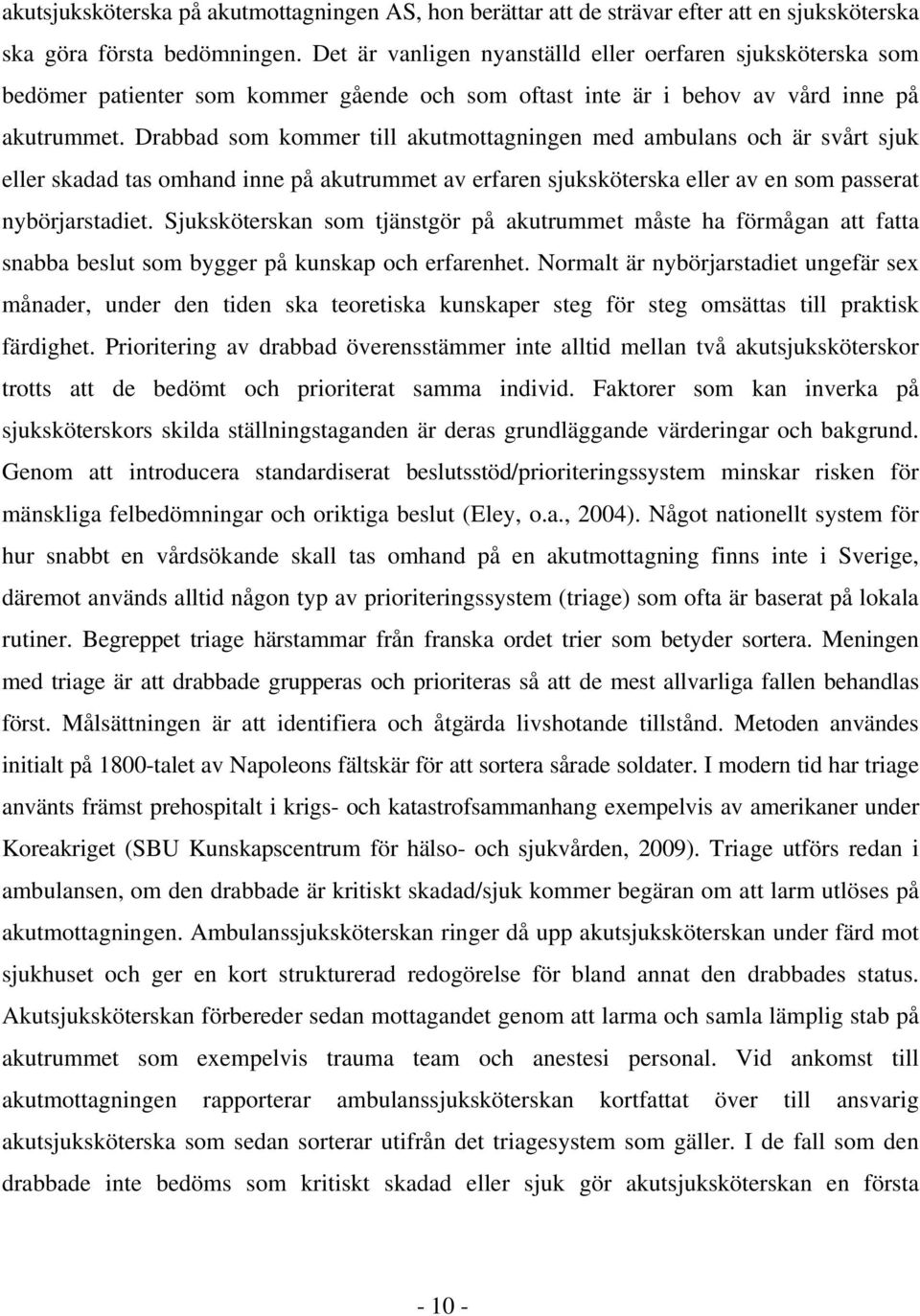 Drabbad som kommer till akutmottagningen med ambulans och är svårt sjuk eller skadad tas omhand inne på akutrummet av erfaren sjuksköterska eller av en som passerat nybörjarstadiet.