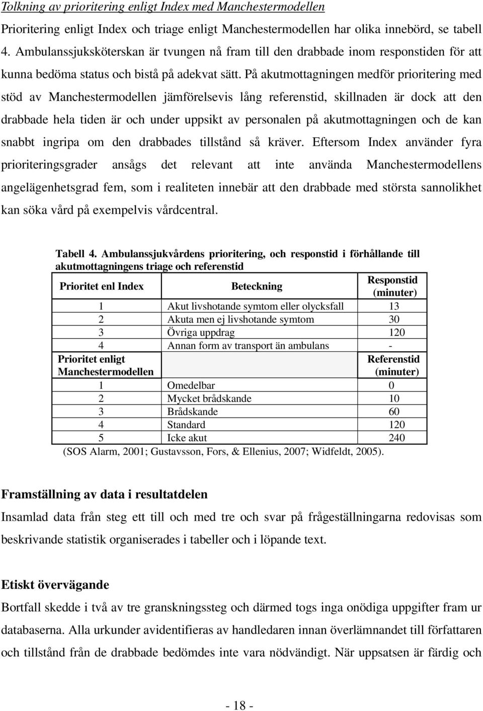 På akutmottagningen medför prioritering med stöd av Manchestermodellen jämförelsevis lång referenstid, skillnaden är dock att den drabbade hela tiden är och under uppsikt av personalen på