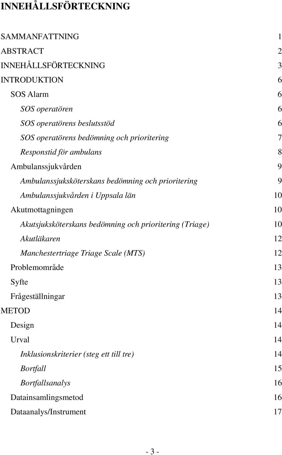 Akutmottagningen 10 Akutsjuksköterskans bedömning och prioritering (Triage) 10 Akutläkaren 12 Manchestertriage Triage Scale (MTS) 12 Problemområde 13 Syfte 13