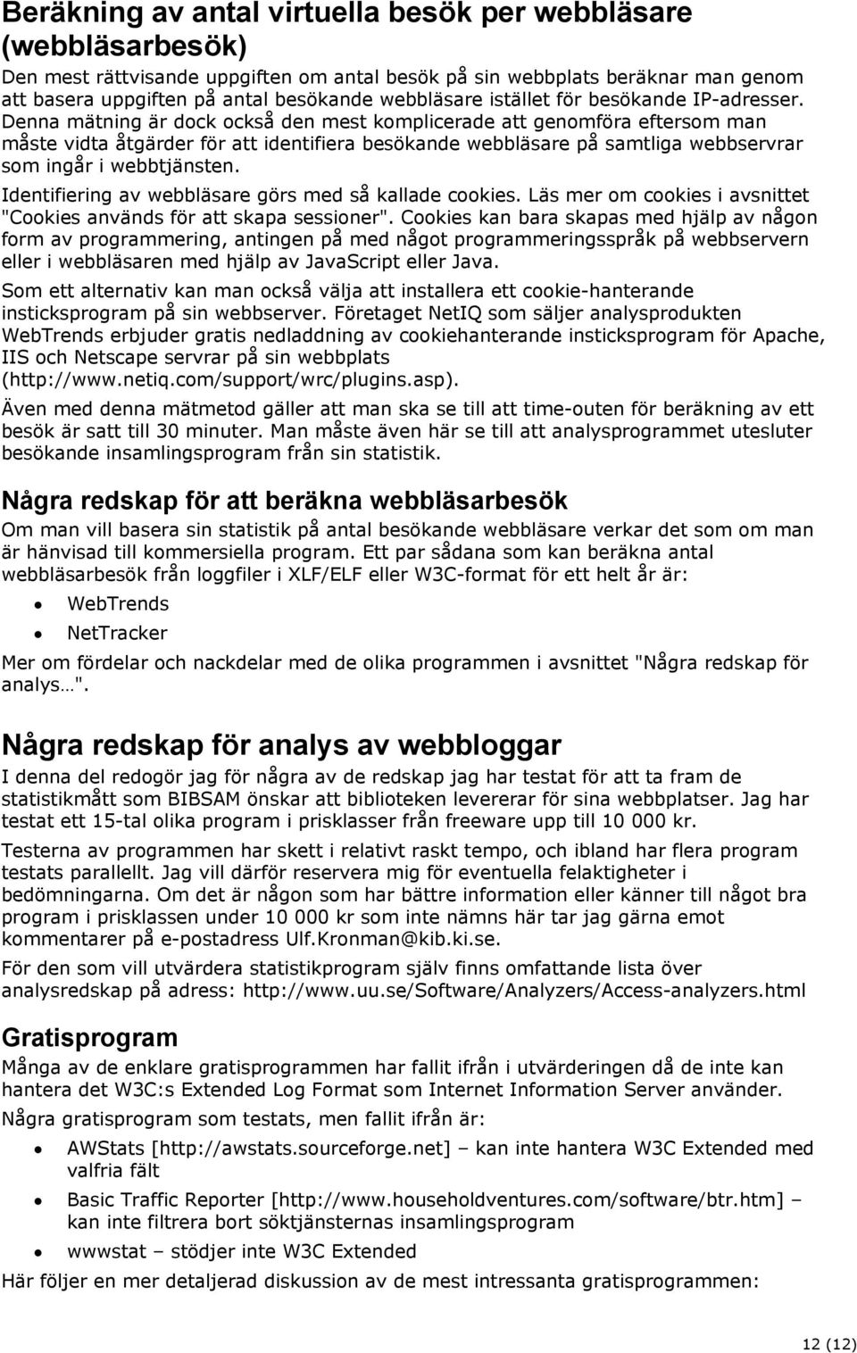 Denna mätning är dock också den mest komplicerade att genomföra eftersom man måste vidta åtgärder för att identifiera besökande webbläsare på samtliga webbservrar som ingår i webbtjänsten.