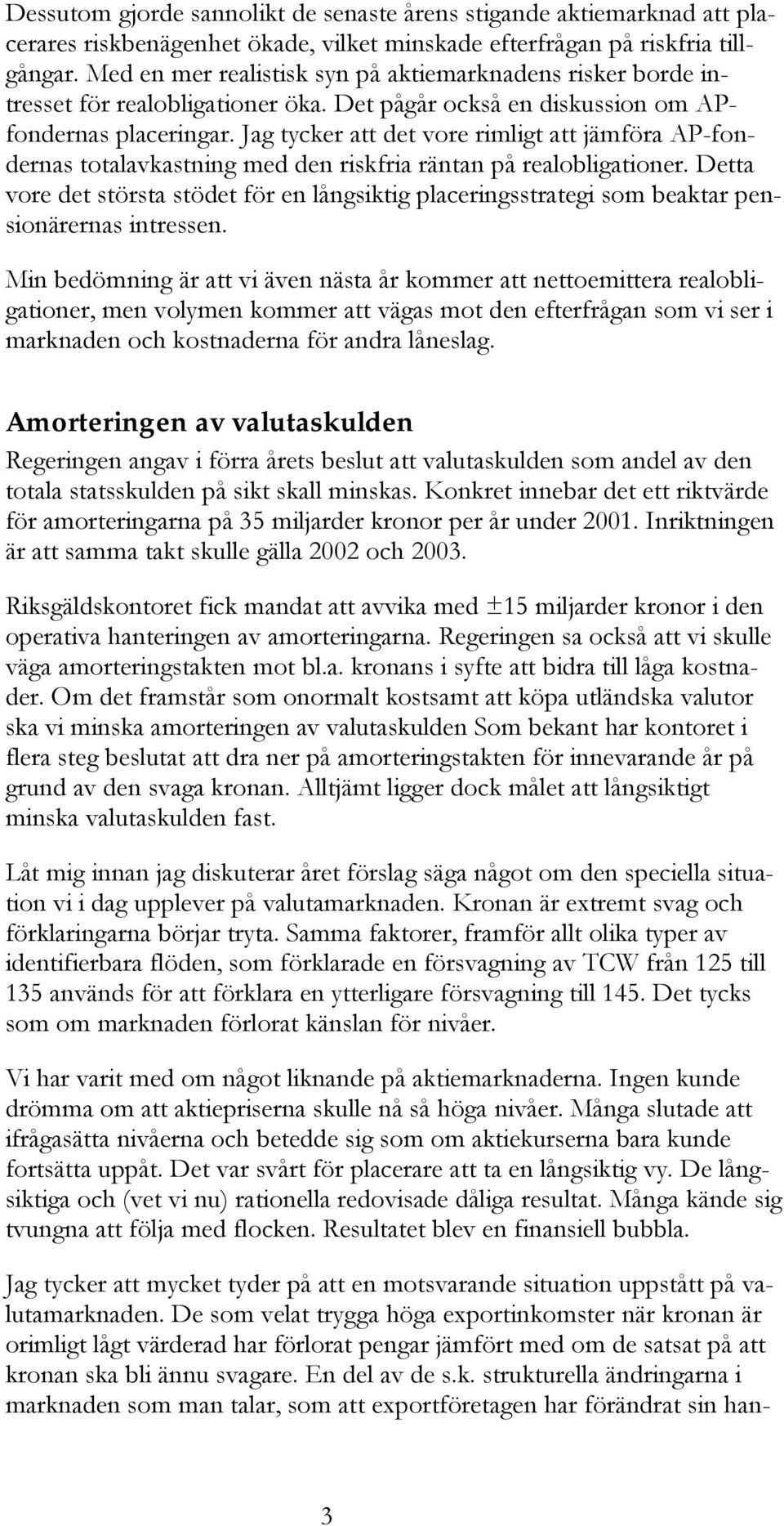 Jag tycker att det vore rimligt att jämföra AP-fondernas totalavkastning med den riskfria räntan på realobligationer.