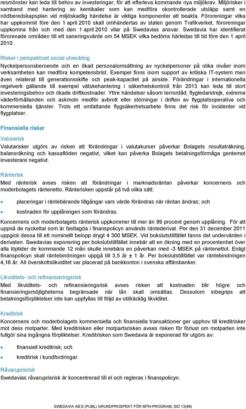 Föroreningar vilka har uppkommit före den 1 april 2010 skall omhändertas av staten genom Trafikverket, föroreningar uppkomna från och med den 1 april 2010 vilar på Swedavias ansvar.