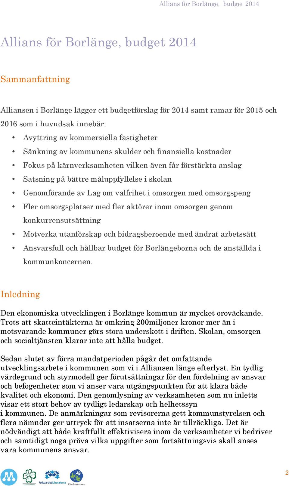 omsorgen med omsorgspeng Fler omsorgsplatser med fler aktörer inom omsorgen genom konkurrensutsättning Motverka utanförskap och bidragsberoende med ändrat arbetssätt Ansvarsfull och hållbar budget