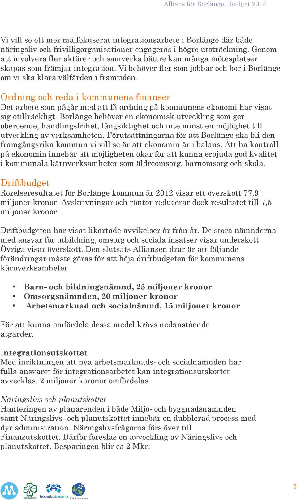 Ordning och reda i kommunens finanser Det arbete som pågår med att få ordning på kommunens ekonomi har visat sig otillräckligt.