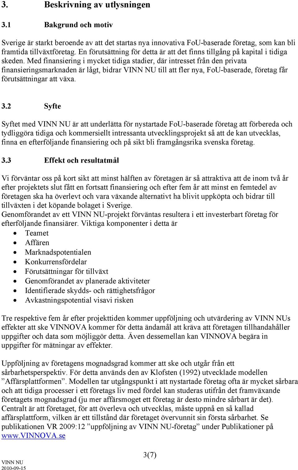 Med finansiering i mycket tidiga stadier, där intresset från den privata finansieringsmarknaden är lågt, bidrar till att fler nya, FoU-baserade, företag får förutsättningar att växa. 3.