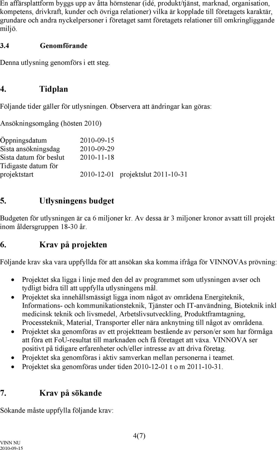 Observera att ändringar kan göras: Ansökningsomgång (hösten 2010) Öppningsdatum Sista ansökningsdag 2010-09-29 Sista datum för beslut 2010-11-18 Tidigaste datum för projektstart 2010-12-01