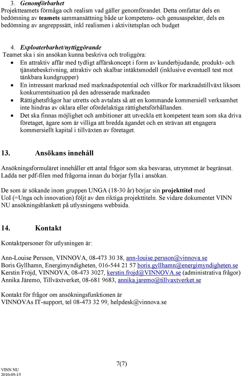 Exploaterbarhet/nyttiggörande Teamet ska i sin ansökan kunna beskriva och troliggöra: En attraktiv affär med tydligt affärskoncept i form av kunderbjudande, produkt- och tjänstebeskrivning, attraktiv