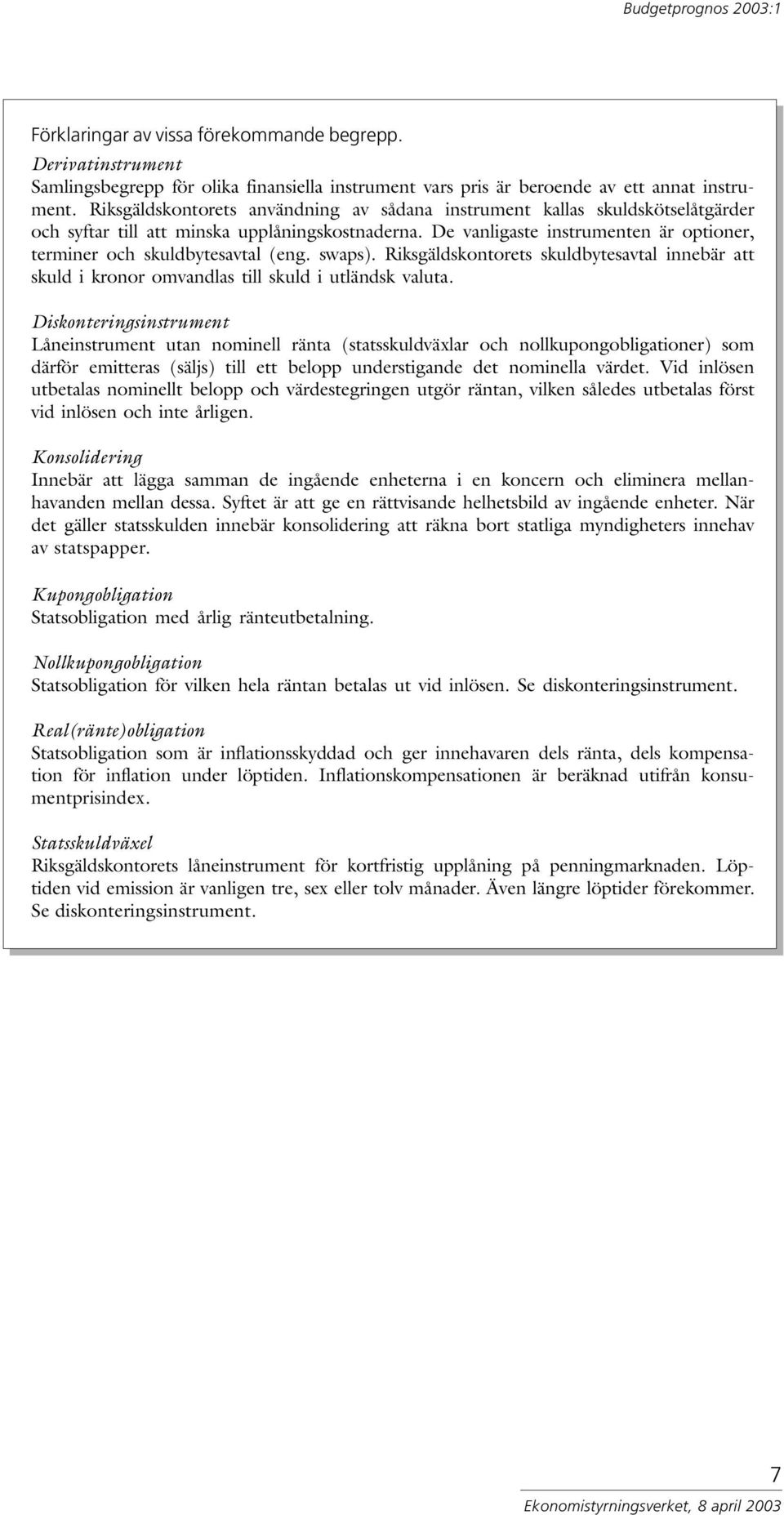 De vanligaste instrumenten är optioner, terminer och skuldbytesavtal (eng. swaps). Riksgäldskontorets skuldbytesavtal innebär att skuld i kronor omvandlas till skuld i utländsk valuta.