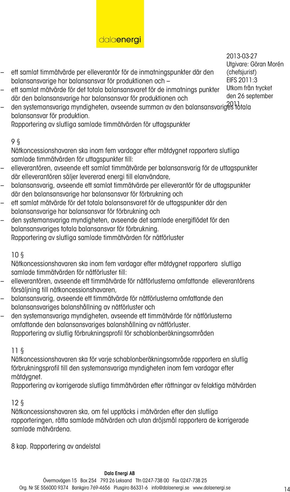 Rapportering av slutliga samlade timmätvärden för uttagspunkter EIFS :3 9 Nätkoncessionshavaren ska inom fem vardagar efter mätdygnet rapportera slutliga samlade timmätvärden för uttagspunkter till: