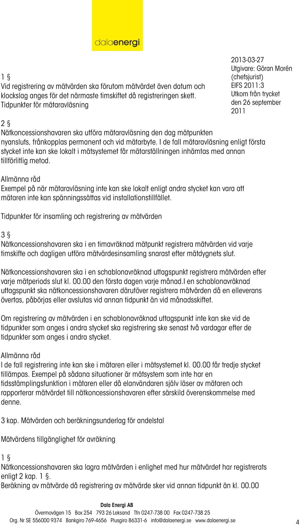 I de fall mätaravläsning enligt första stycket inte kan ske lokalt i mätsystemet får mätarställningen inhämtas med annan tillförlitlig metod.