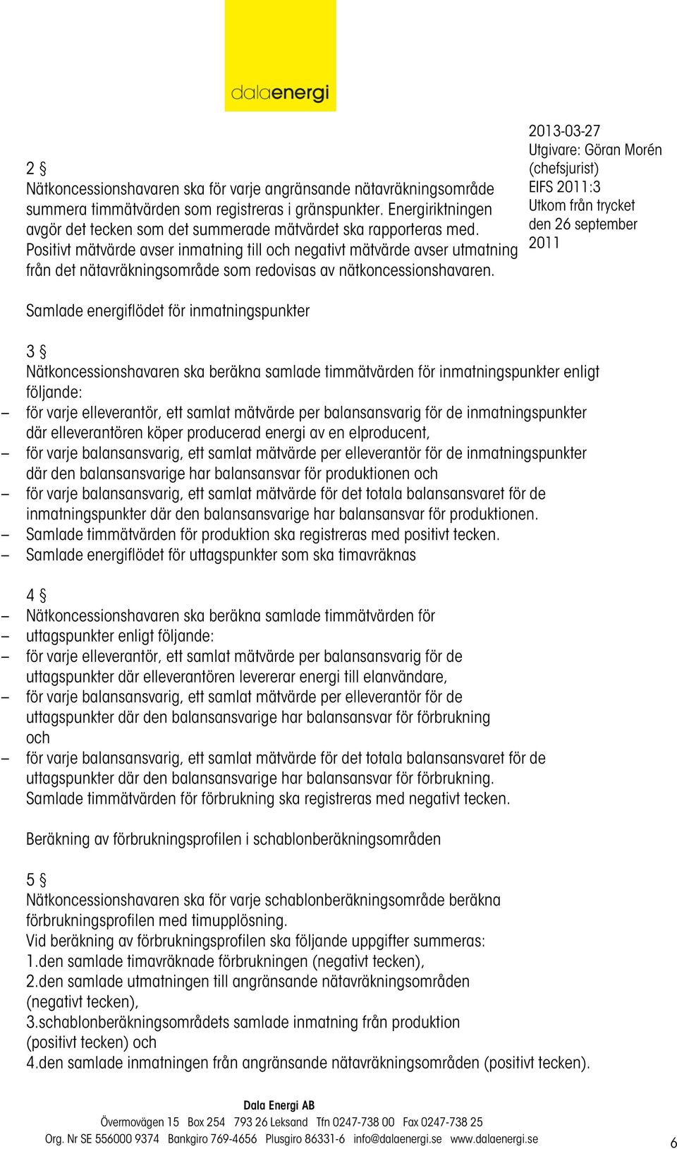 Positivt mätvärde avser inmatning till och negativt mätvärde avser utmatning från det nätavräkningsområde som redovisas av nätkoncessionshavaren.