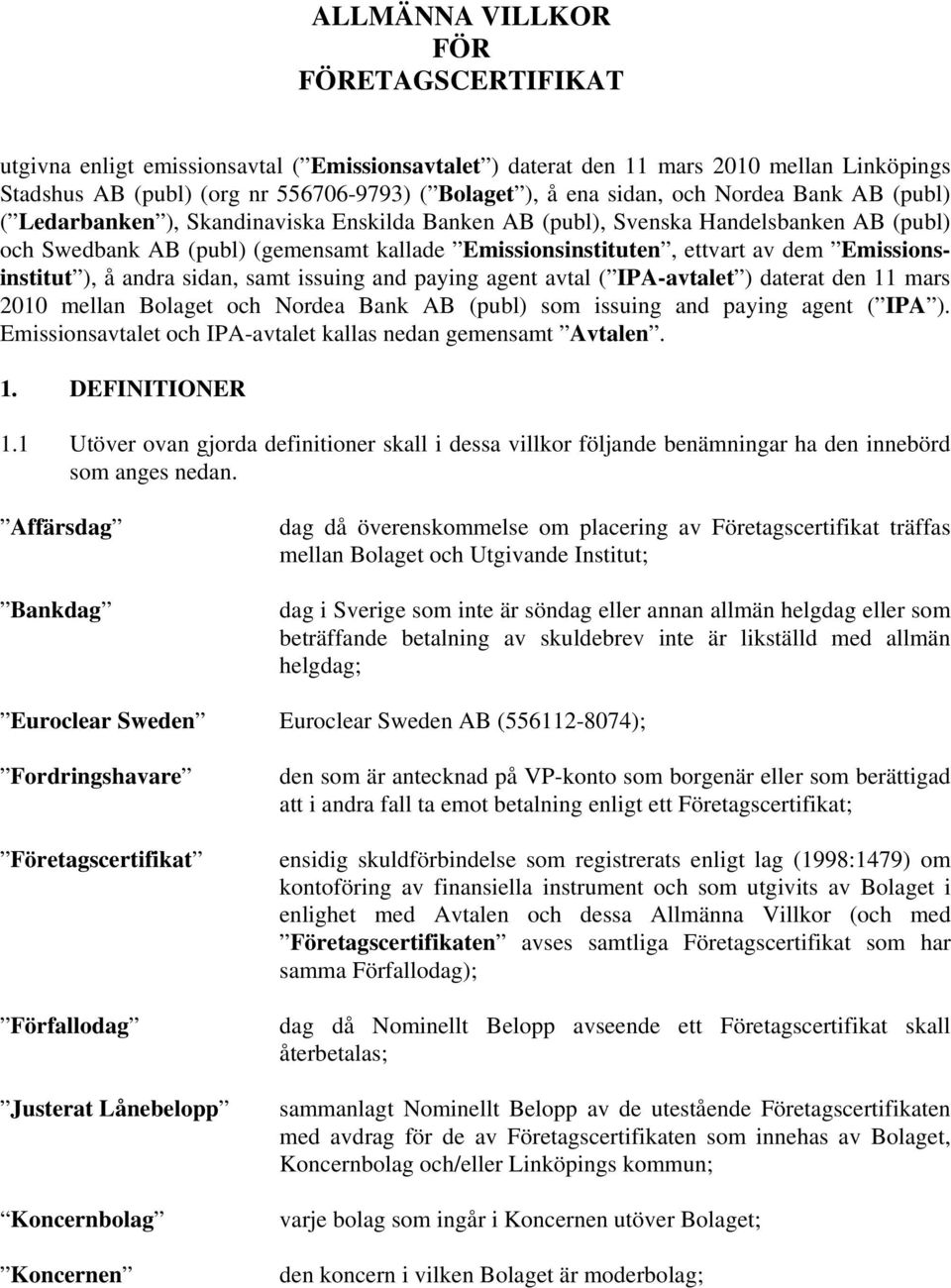 Emissionsinstitut ), å andra sidan, samt issuing and paying agent avtal ( IPA-avtalet ) daterat den 11 mars 2010 mellan Bolaget och Nordea Bank AB (publ) som issuing and paying agent ( IPA ).