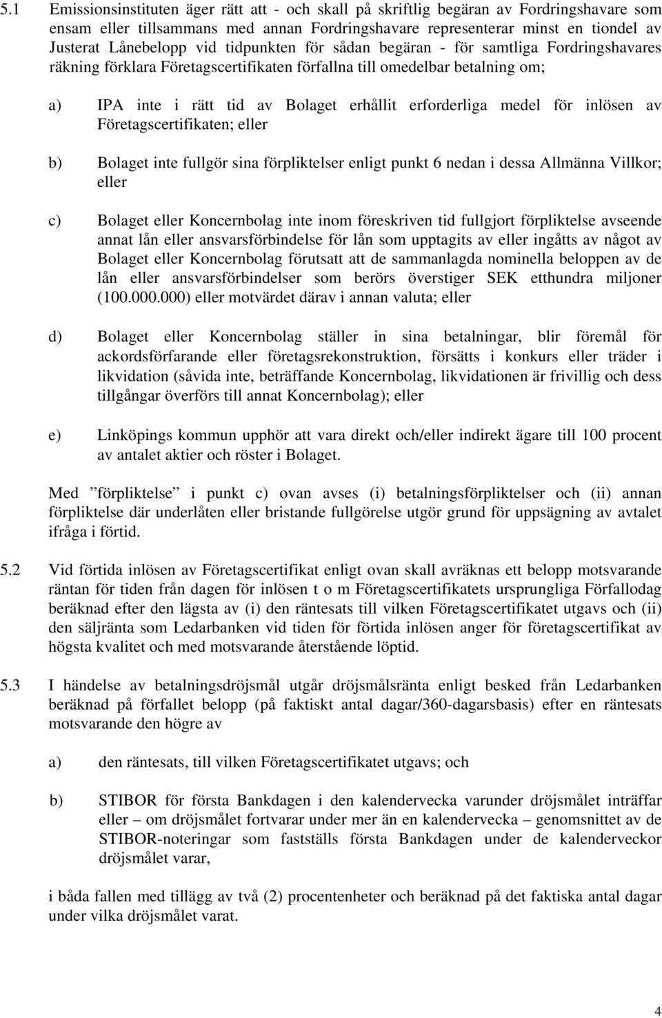 medel för inlösen av Företagscertifikaten; eller b) Bolaget inte fullgör sina förpliktelser enligt punkt 6 nedan i dessa Allmänna Villkor; eller c) Bolaget eller Koncernbolag inte inom föreskriven