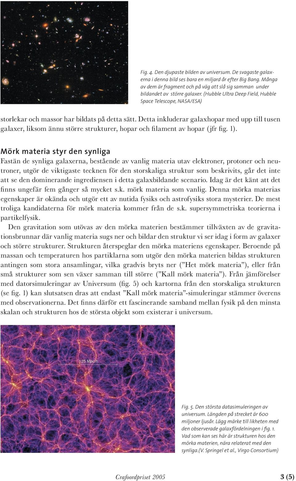 Detta inkluderar galaxhopar med upp till tusen galaxer, liksom ännu större strukturer, hopar och filament av hopar (jfr fig. 1).