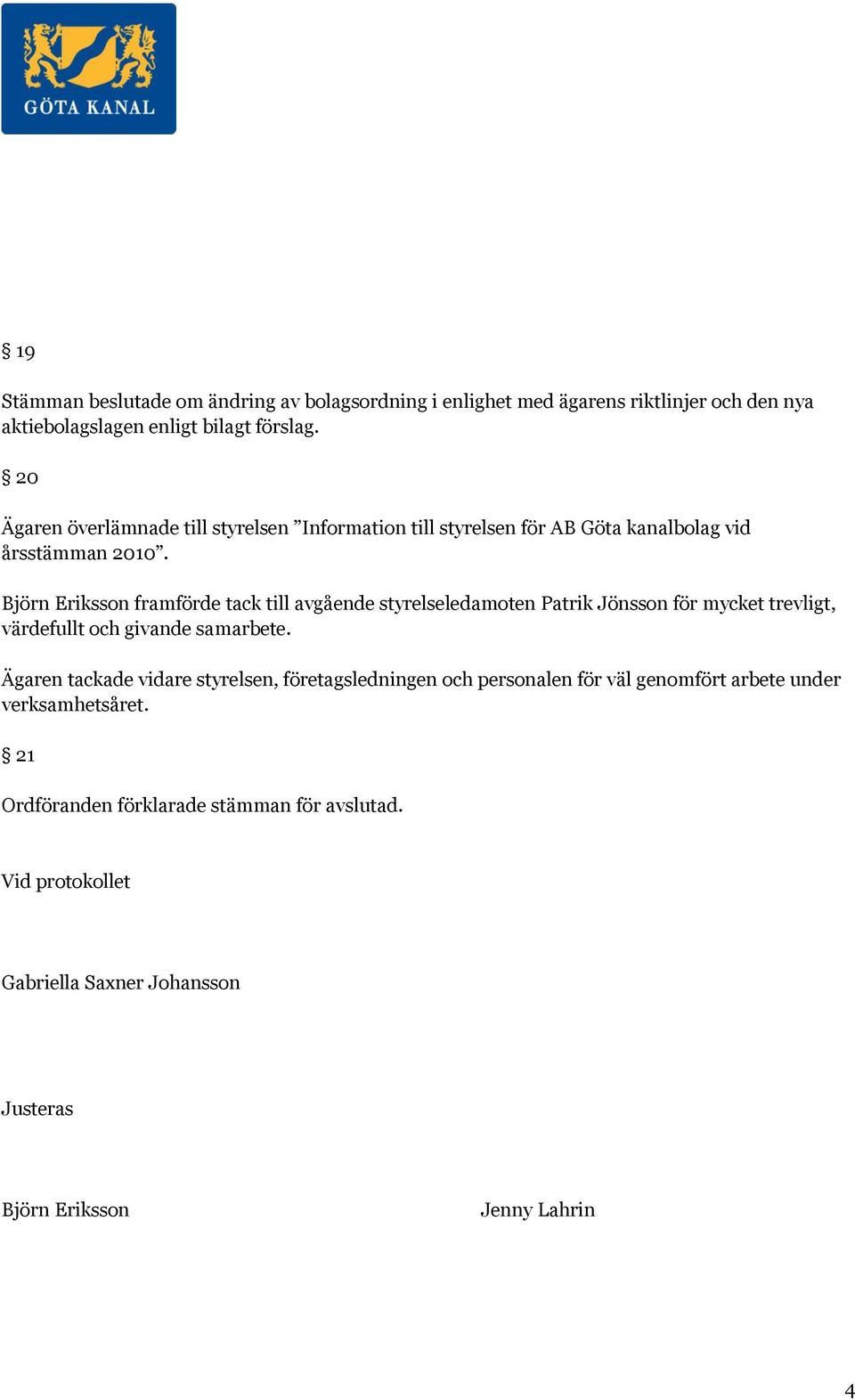 Björn Eriksson framförde tack till avgående styrelseledamoten Patrik Jönsson för mycket trevligt, värdefullt och givande samarbete.