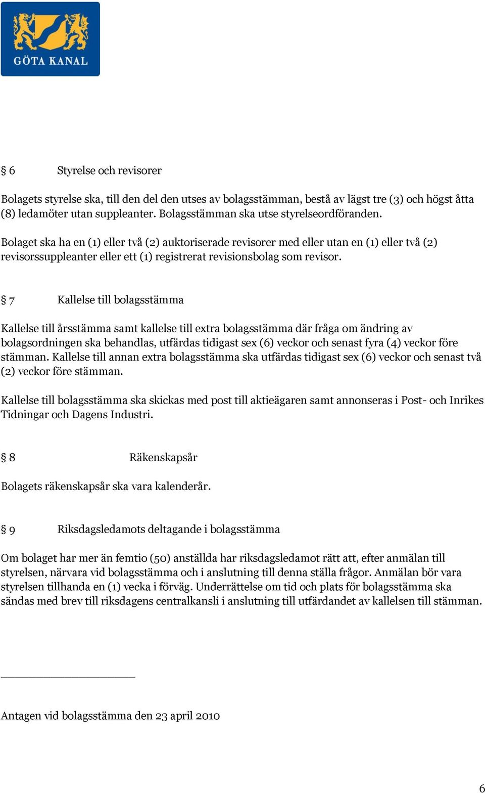 Bolaget ska ha en (1) eller två (2) auktoriserade revisorer med eller utan en (1) eller två (2) revisorssuppleanter eller ett (1) registrerat revisionsbolag som revisor.