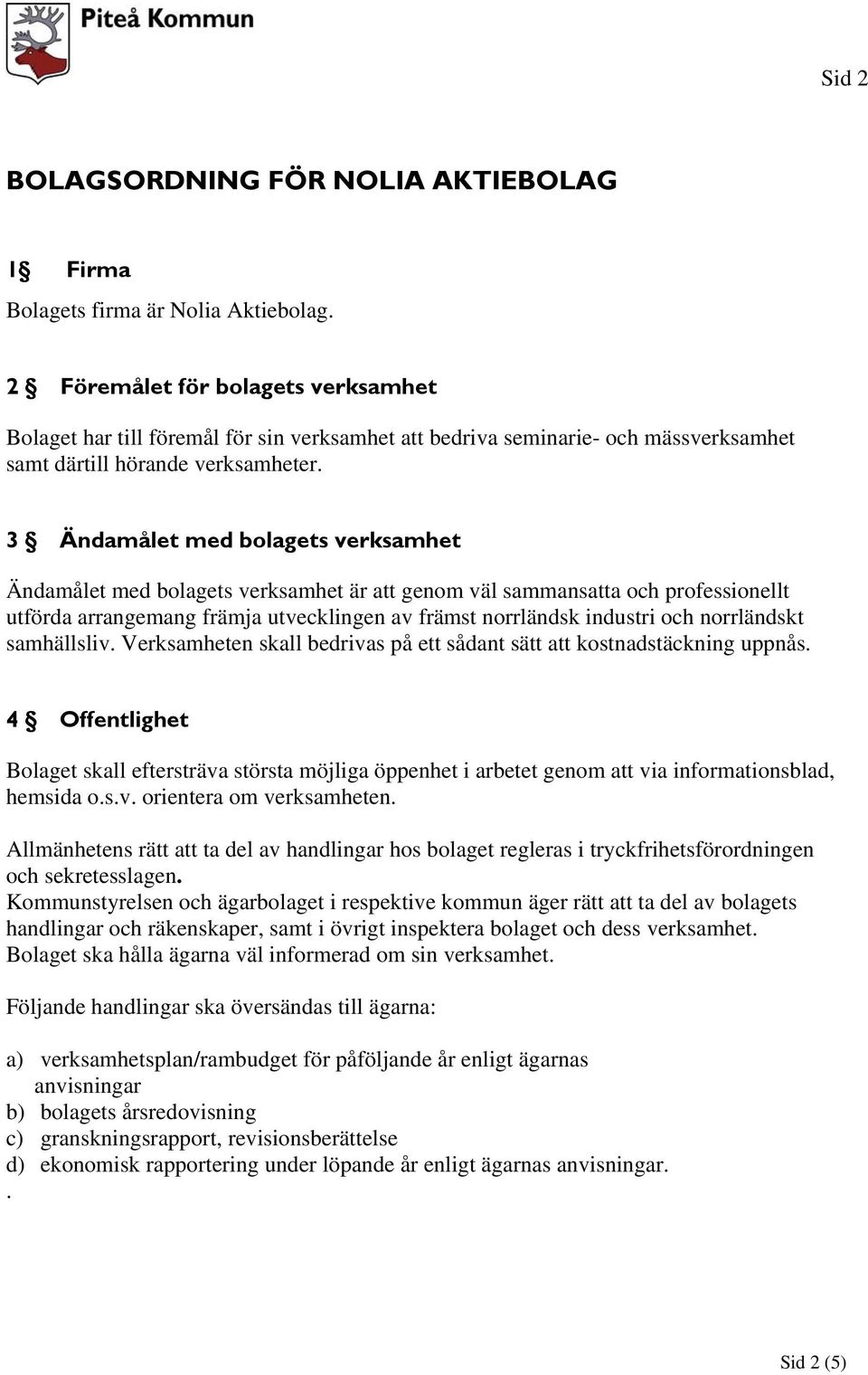3 Ändamålet med bolagets verksamhet Ändamålet med bolagets verksamhet är att genom väl sammansatta och professionellt utförda arrangemang främja utvecklingen av främst norrländsk industri och