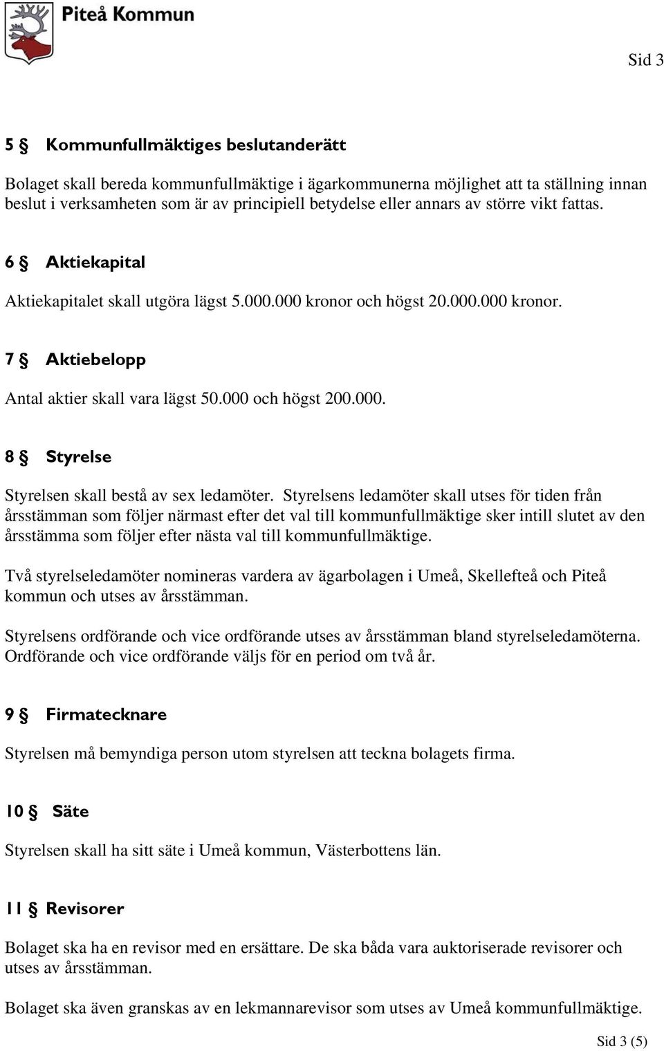 Styrelsens ledamöter skall utses för tiden från årsstämman som följer närmast efter det val till kommunfullmäktige sker intill slutet av den årsstämma som följer efter nästa val till