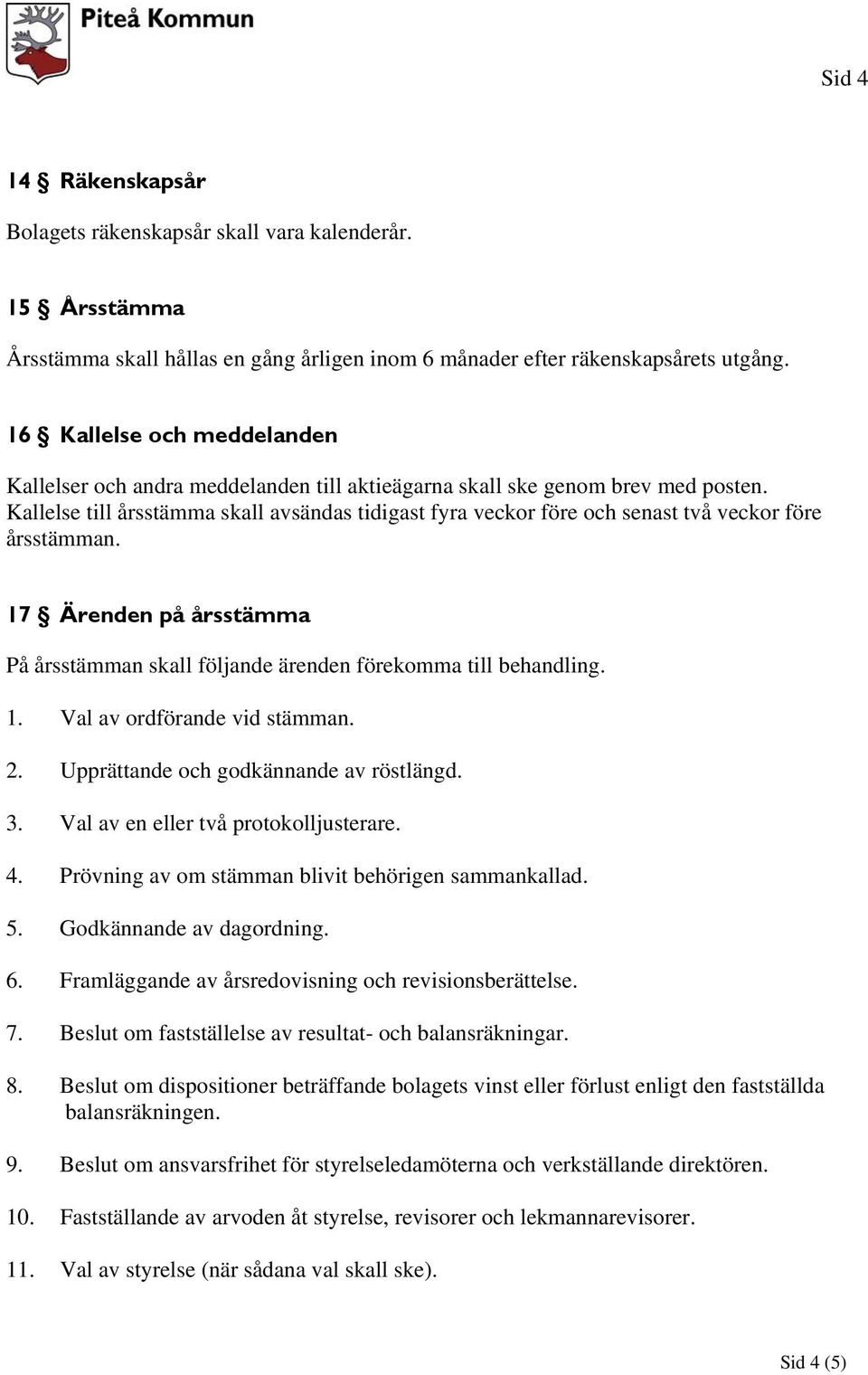 Kallelse till årsstämma skall avsändas tidigast fyra veckor före och senast två veckor före årsstämman. 17 Ärenden på årsstämma På årsstämman skall följande ärenden förekomma till behandling. 1. Val av ordförande vid stämman.
