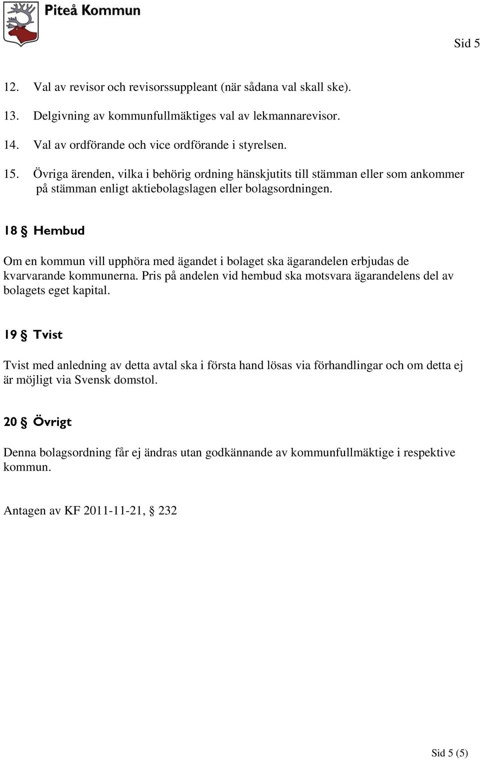 18 Hembud Om en kommun vill upphöra med ägandet i bolaget ska ägarandelen erbjudas de kvarvarande kommunerna. Pris på andelen vid hembud ska motsvara ägarandelens del av bolagets eget kapital.