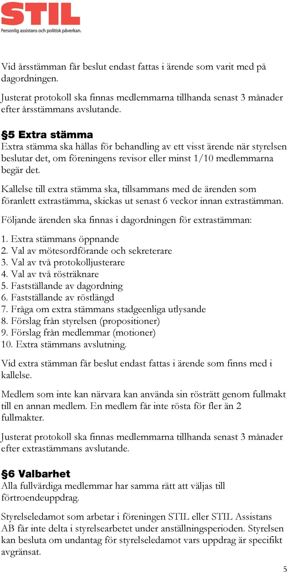 Kallelse till extra stämma ska, tillsammans med de ärenden som föranlett extrastämma, skickas ut senast 6 veckor innan extrastämman. Följande ärenden ska finnas i dagordningen för extrastämman: 1.