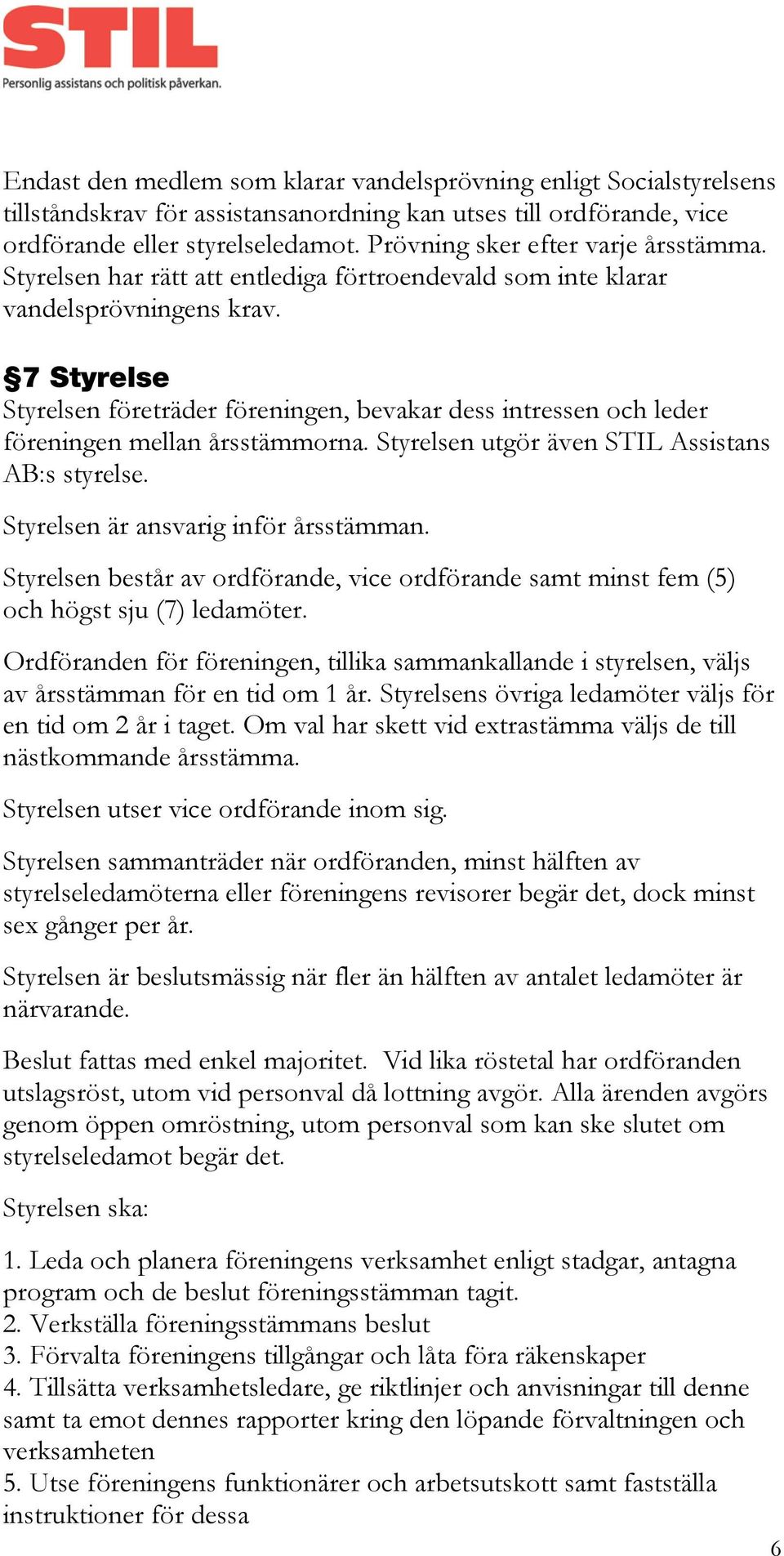 7 Styrelse Styrelsen företräder föreningen, bevakar dess intressen och leder föreningen mellan årsstämmorna. Styrelsen utgör även STIL Assistans AB:s styrelse. Styrelsen är ansvarig inför årsstämman.