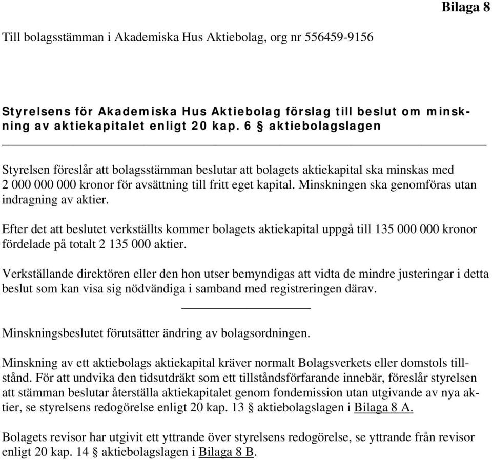 Minskningen ska genomföras utan indragning av aktier. Efter det att beslutet verkställts kommer bolagets aktiekapital uppgå till 135 000 000 kronor fördelade på totalt 2 135 000 aktier.