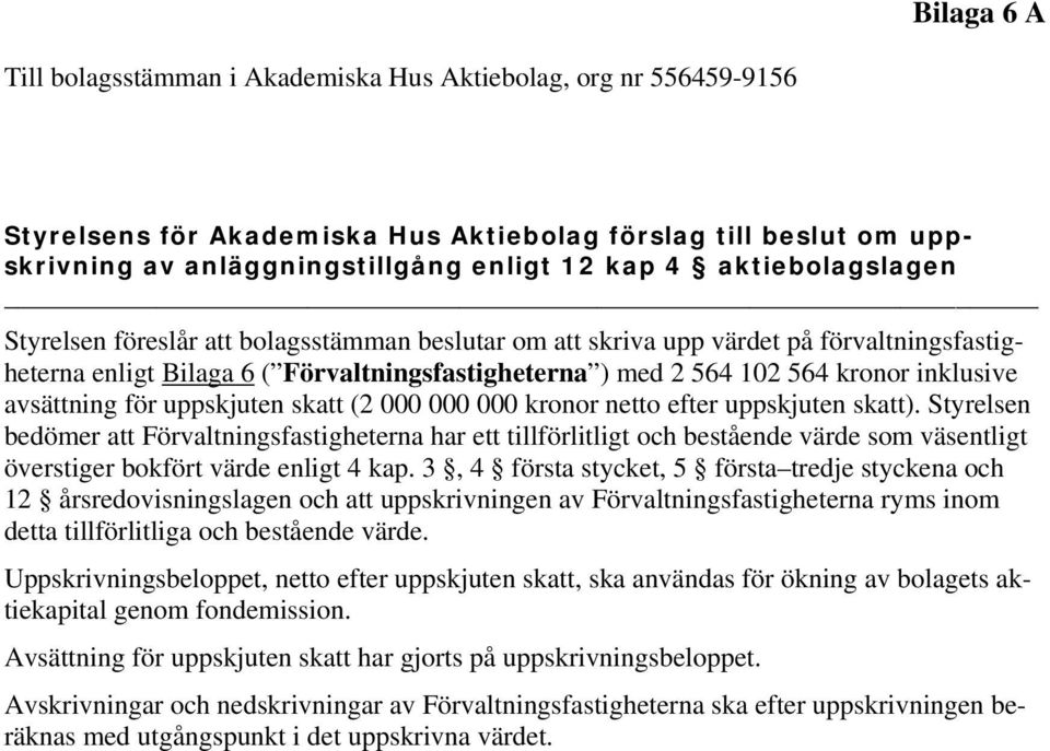 uppskjuten skatt). Styrelsen bedömer att Förvaltningsfastigheterna har ett tillförlitligt och bestående värde som väsentligt överstiger bokfört värde enligt 4 kap.