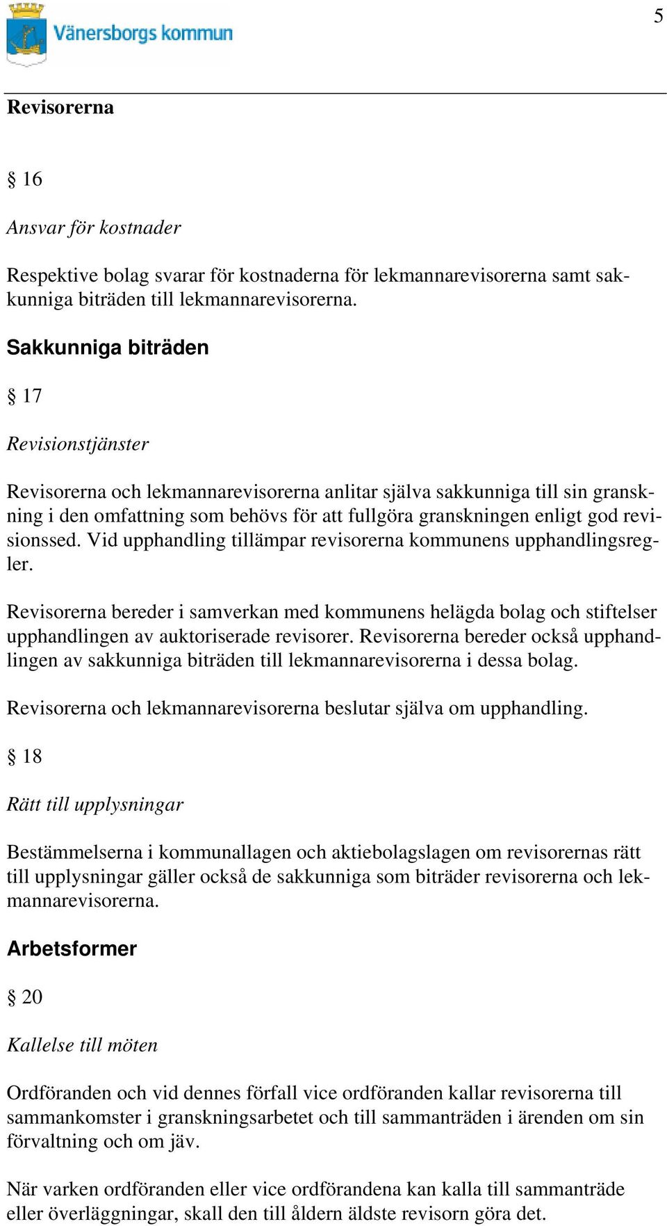 Vid upphandling tillämpar revisorerna kommunens upphandlingsregler. bereder i samverkan med kommunens helägda bolag och stiftelser upphandlingen av auktoriserade revisorer.