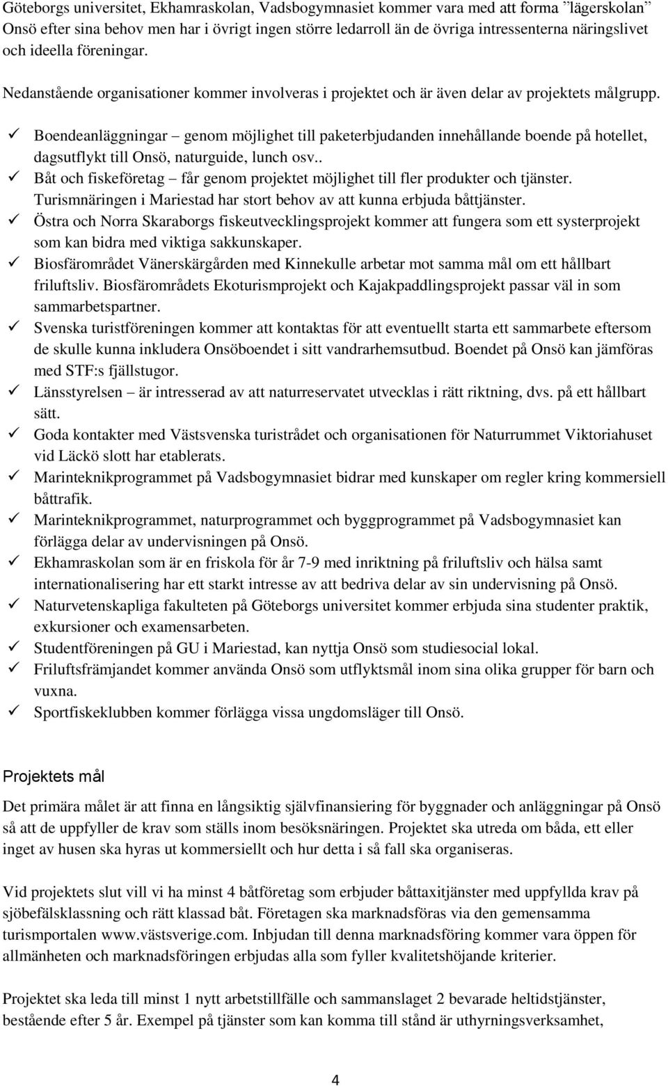 Boendeanläggningar genom möjlighet till paketerbjudanden innehållande boende på hotellet, dagsutflykt till Onsö, naturguide, lunch osv.