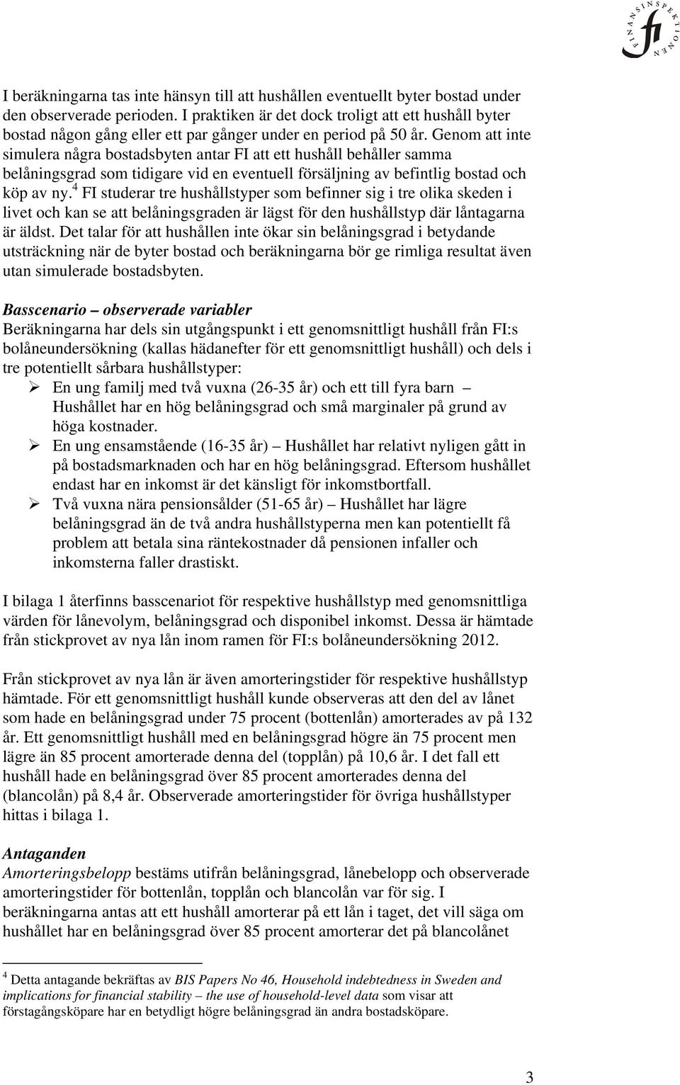 Genom att inte simulera några bostadsbyten antar FI att ett hushåll behåller samma belåningsgrad som tidigare vid en eventuell försäljning av befintlig bostad och köp av ny.