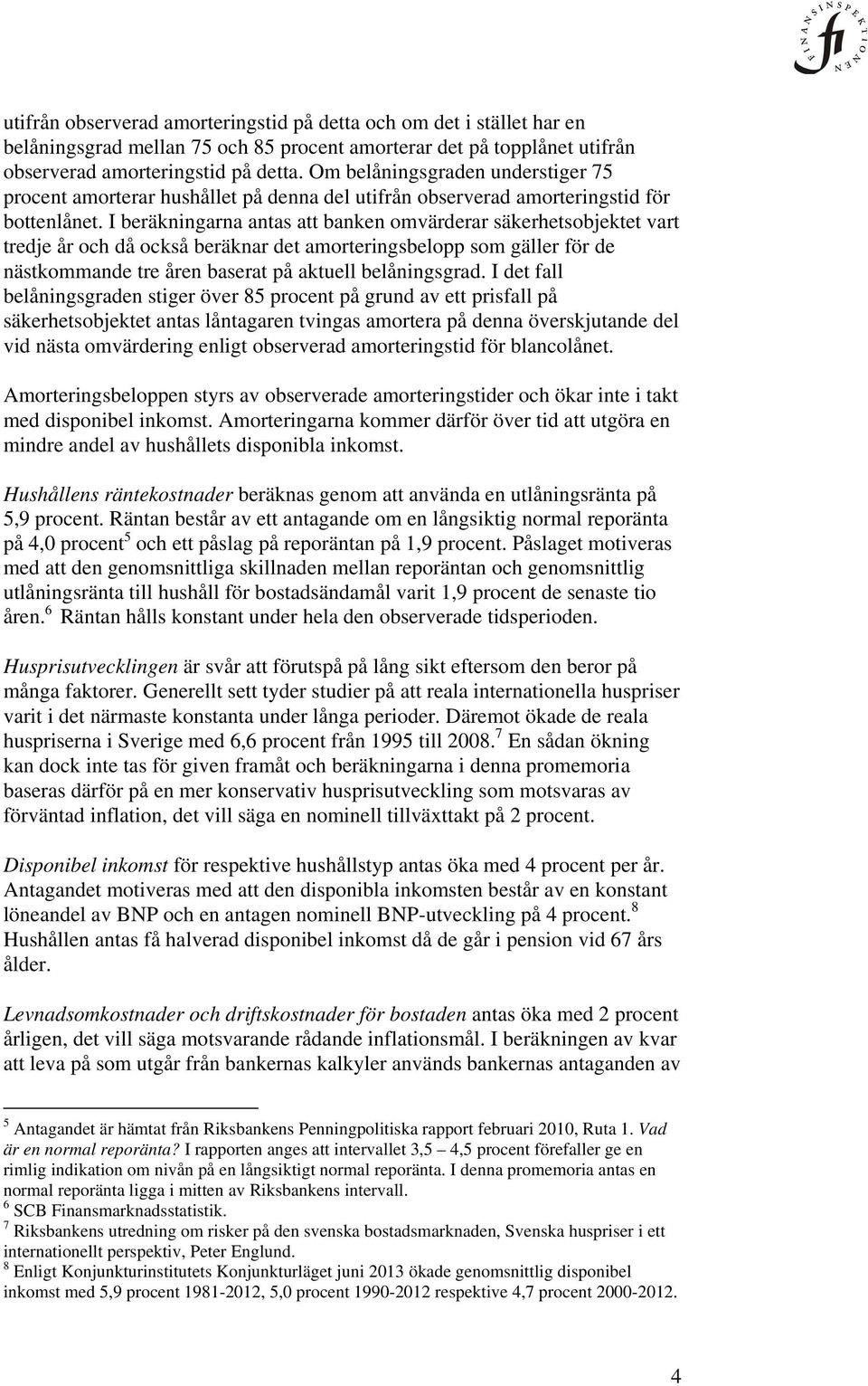 I beräkningarna antas att banken omvärderar säkerhetsobjektet vart tredje år och då också beräknar det amorteringsbelopp som gäller för de nästkommande tre åren baserat på aktuell belåningsgrad.