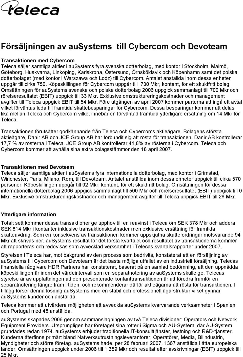 Antalet anställda inom dessa enheter uppgår till cirka 750. Köpeskillingen för Cybercom uppgår till 730 Mkr, kontant, för ett skuldfritt bolag.