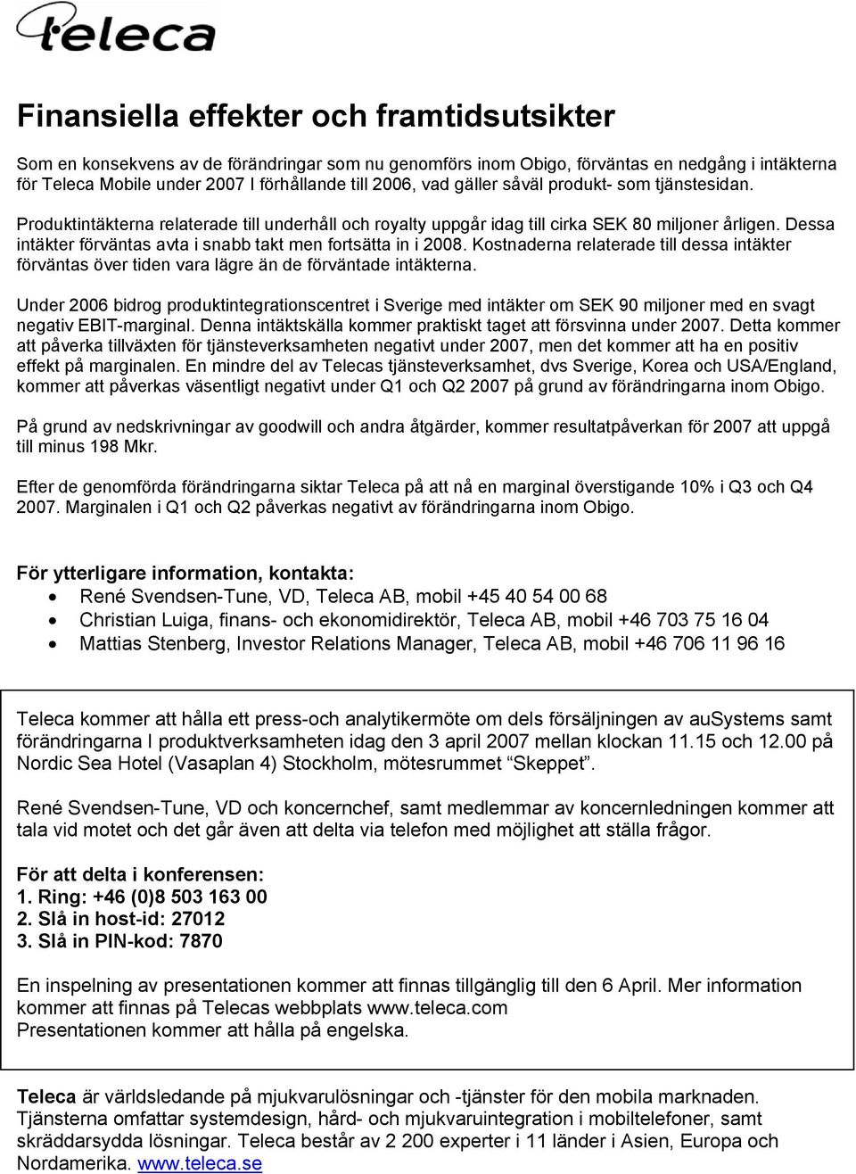 Dessa intäkter förväntas avta i snabb takt men fortsätta in i 2008. Kostnaderna relaterade till dessa intäkter förväntas över tiden vara lägre än de förväntade intäkterna.
