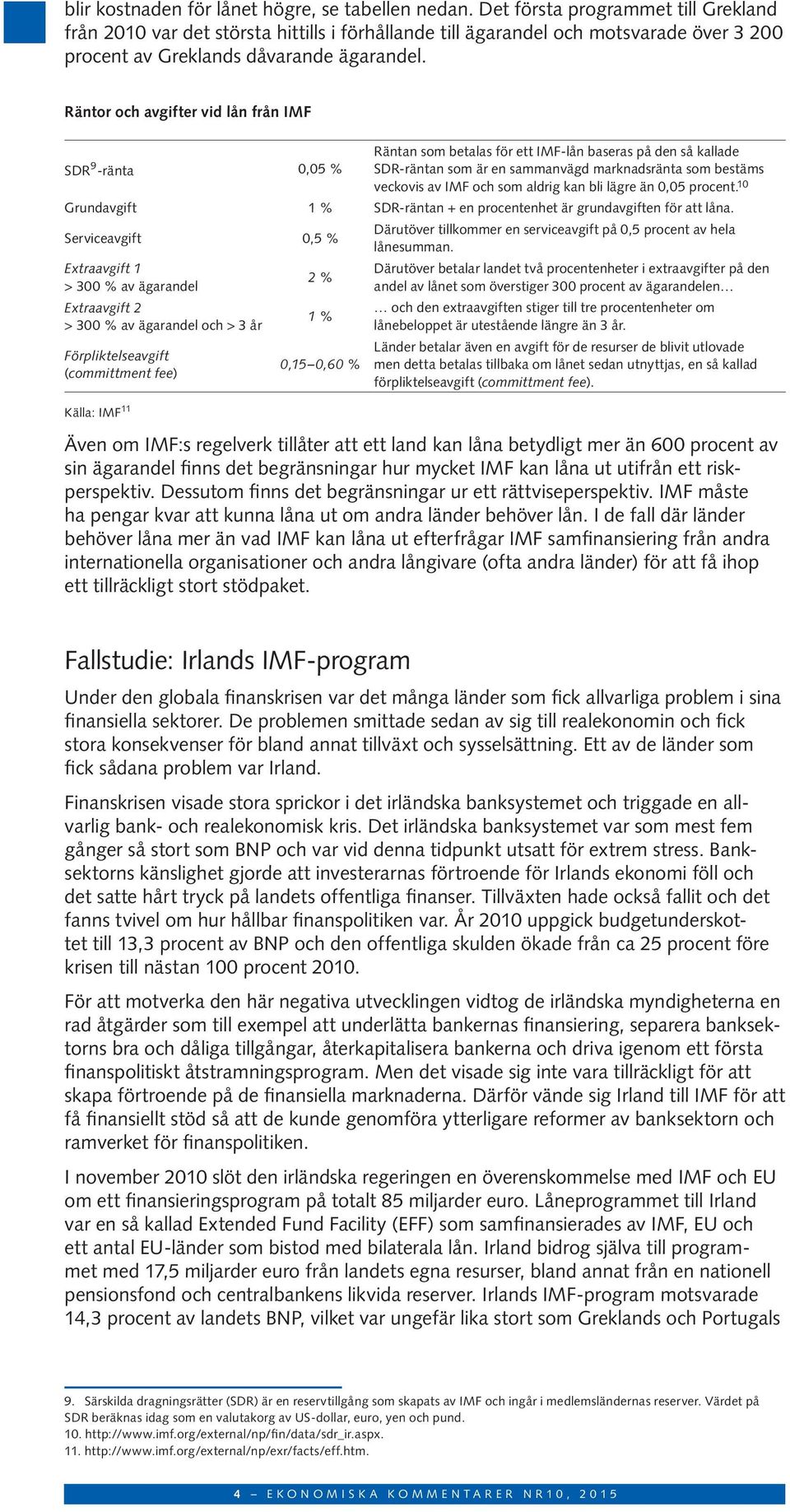 Räntor och avgifter vid lån från IMF SDR 9 -ränta 0,05 % Räntan som betalas för ett IMF-lån baseras på den så kallade SDR-räntan som är en sammanvägd marknadsränta som bestäms veckovis av IMF och som