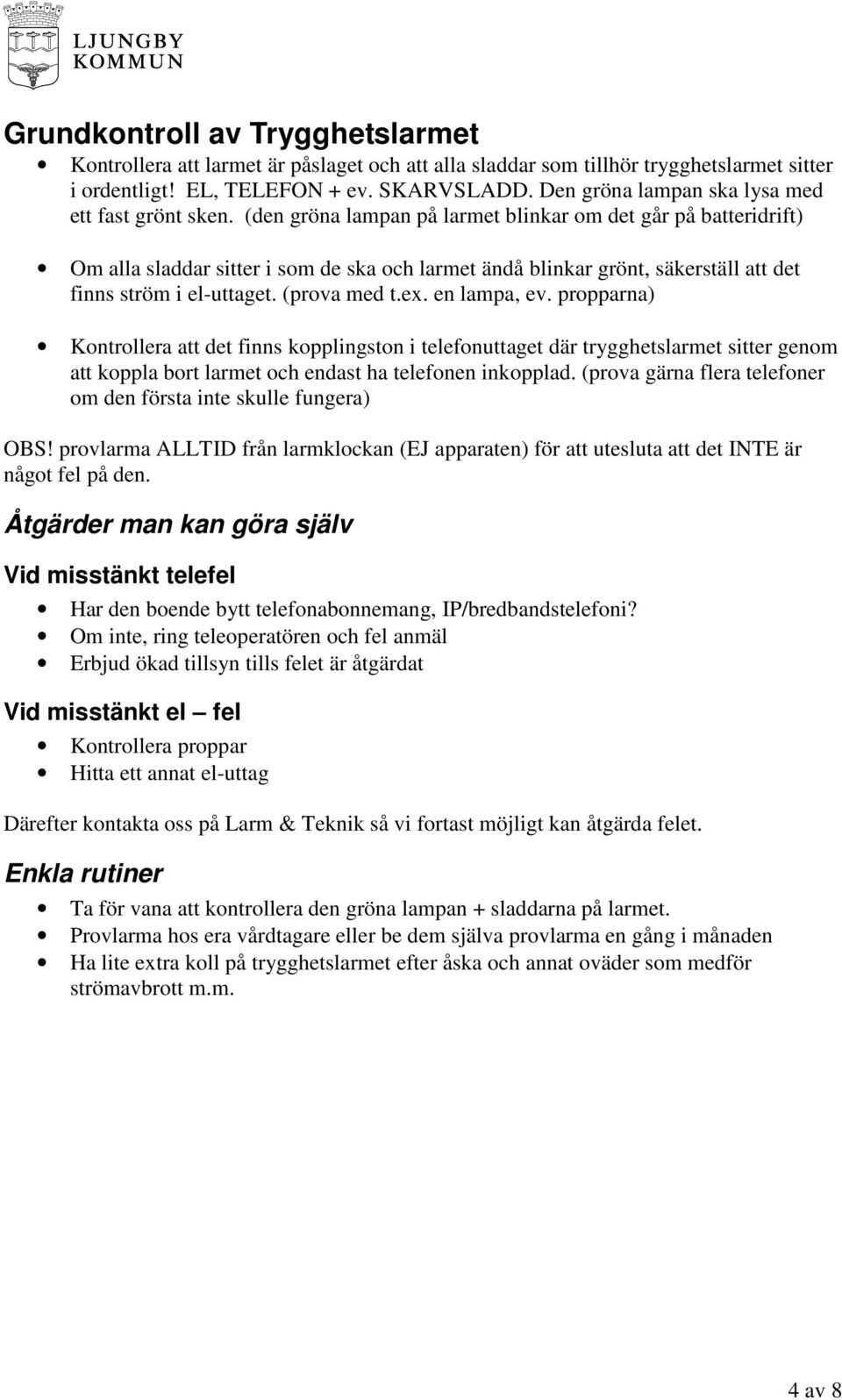 (den gröna lampan på larmet blinkar om det går på batteridrift) Om alla sladdar sitter i som de ska och larmet ändå blinkar grönt, säkerställ att det finns ström i el-uttaget. (prova med t.ex.