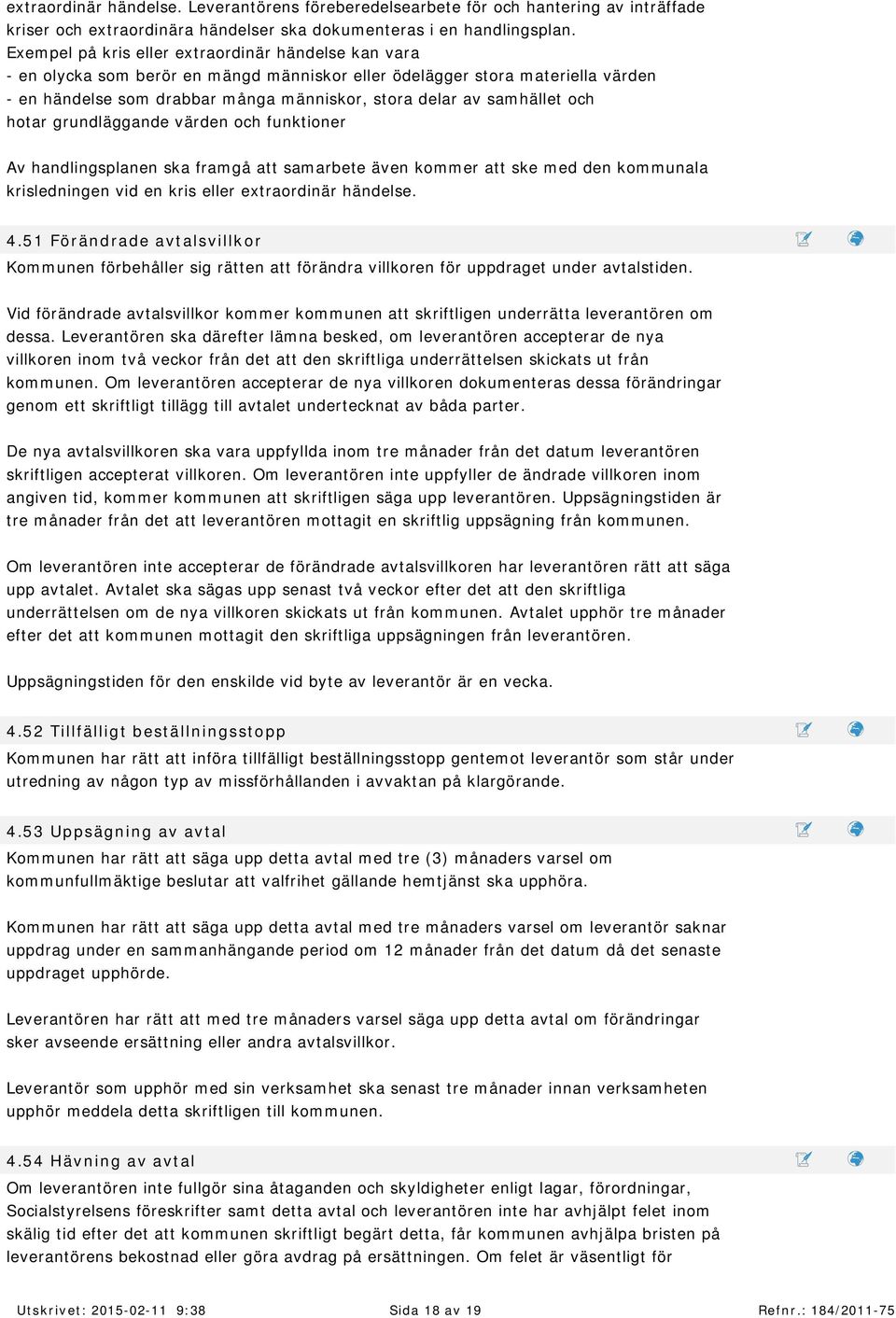 sam hället och hotar grundläggande värden och funktioner Av handlingsplanen ska fram gå att sam arbete även kom m er att ske m ed den kom m unala krisledningen vid en kris eller extraordinär händelse.