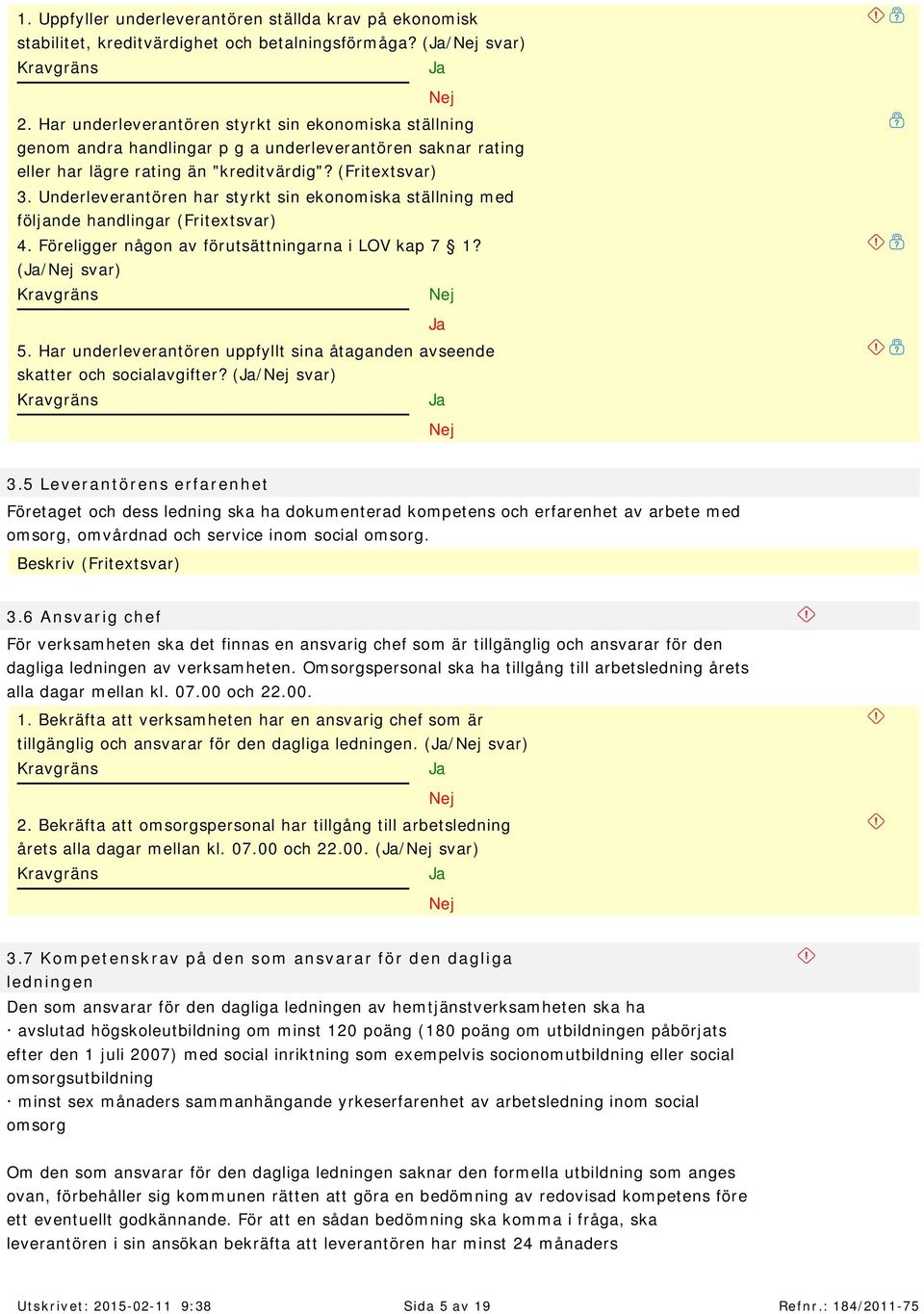 Underleverantören har styrkt sin ekonom iska ställning m ed följ ande handlingar ( Frit ext svar) 4. Föreligger någon av förutsättningarna i LOV kap 7 1? (/ svar) 5.