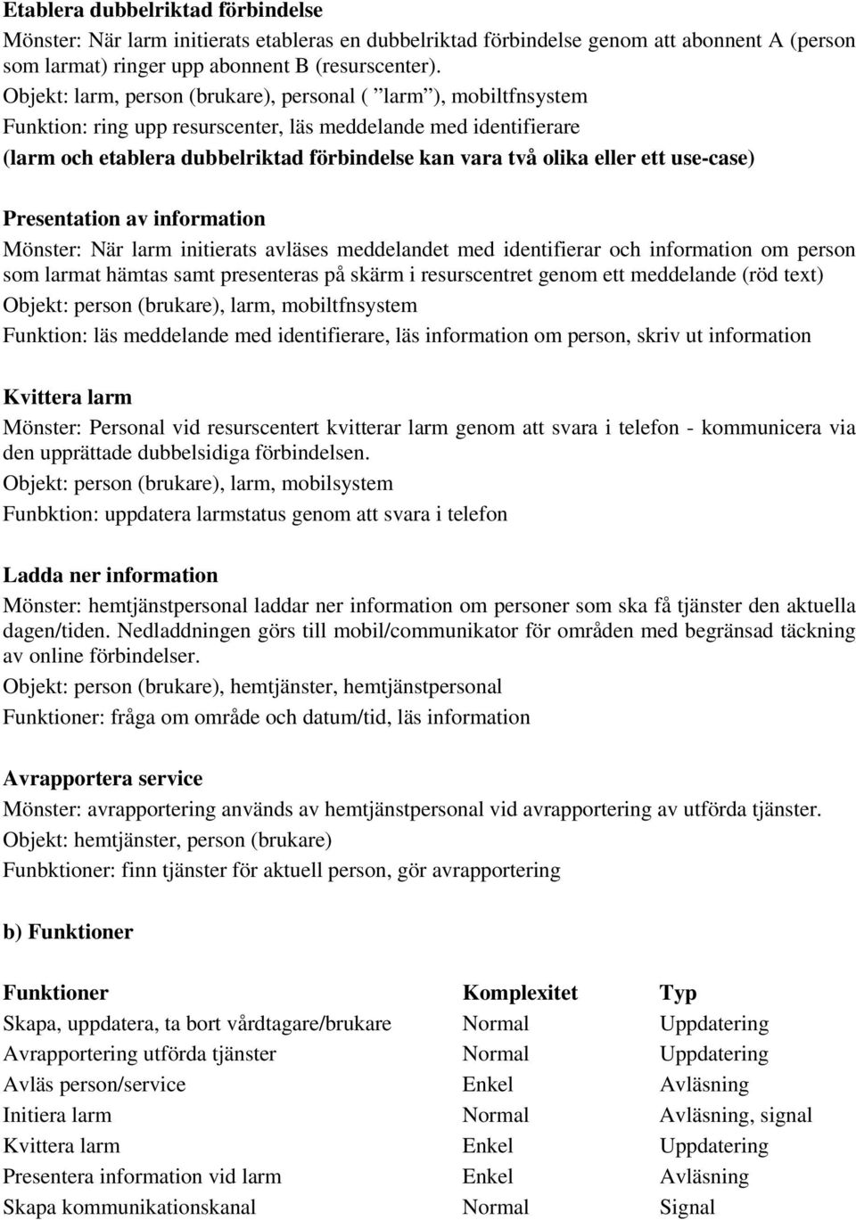 eller ett use-case) Presentation av information Mönster: När larm initierats avläses meddelandet med identifierar och information om person som larmat hämtas samt presenteras på skärm i resurscentret